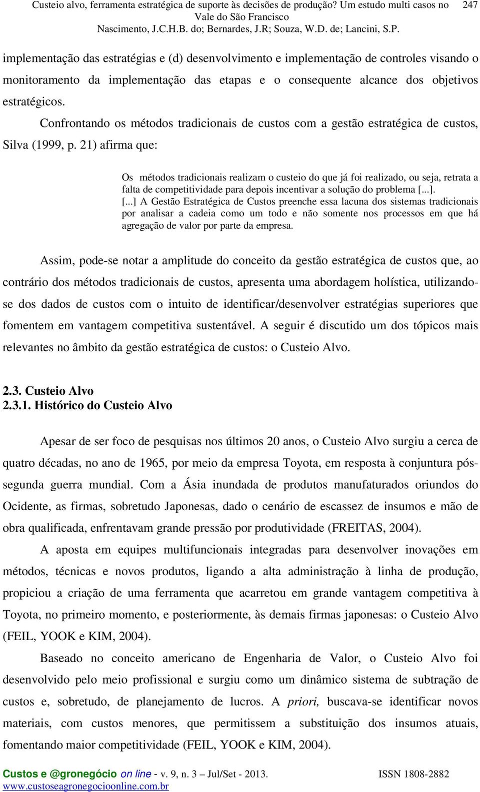 21) afirma que: Os métodos tradicionais realizam o custeio do que já foi realizado, ou seja, retrata a falta de competitividade para depois incentivar a solução do problema [.