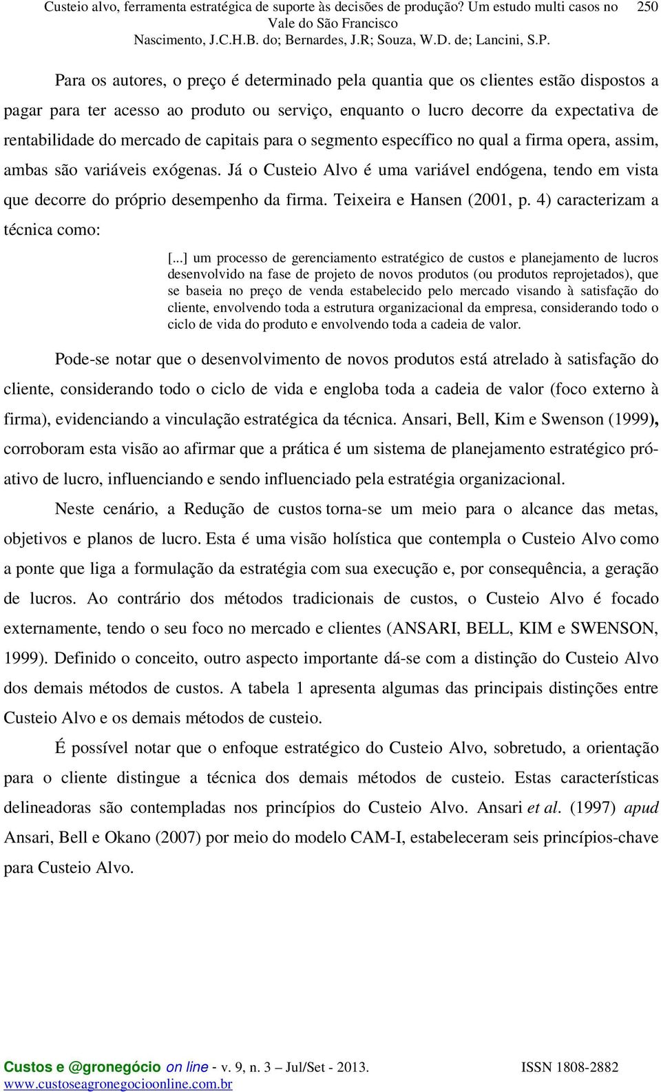 Já o Custeio Alvo é uma variável endógena, tendo em vista que decorre do próprio desempenho da firma. Teixeira e Hansen (2001, p. 4) caracterizam a técnica como: [.