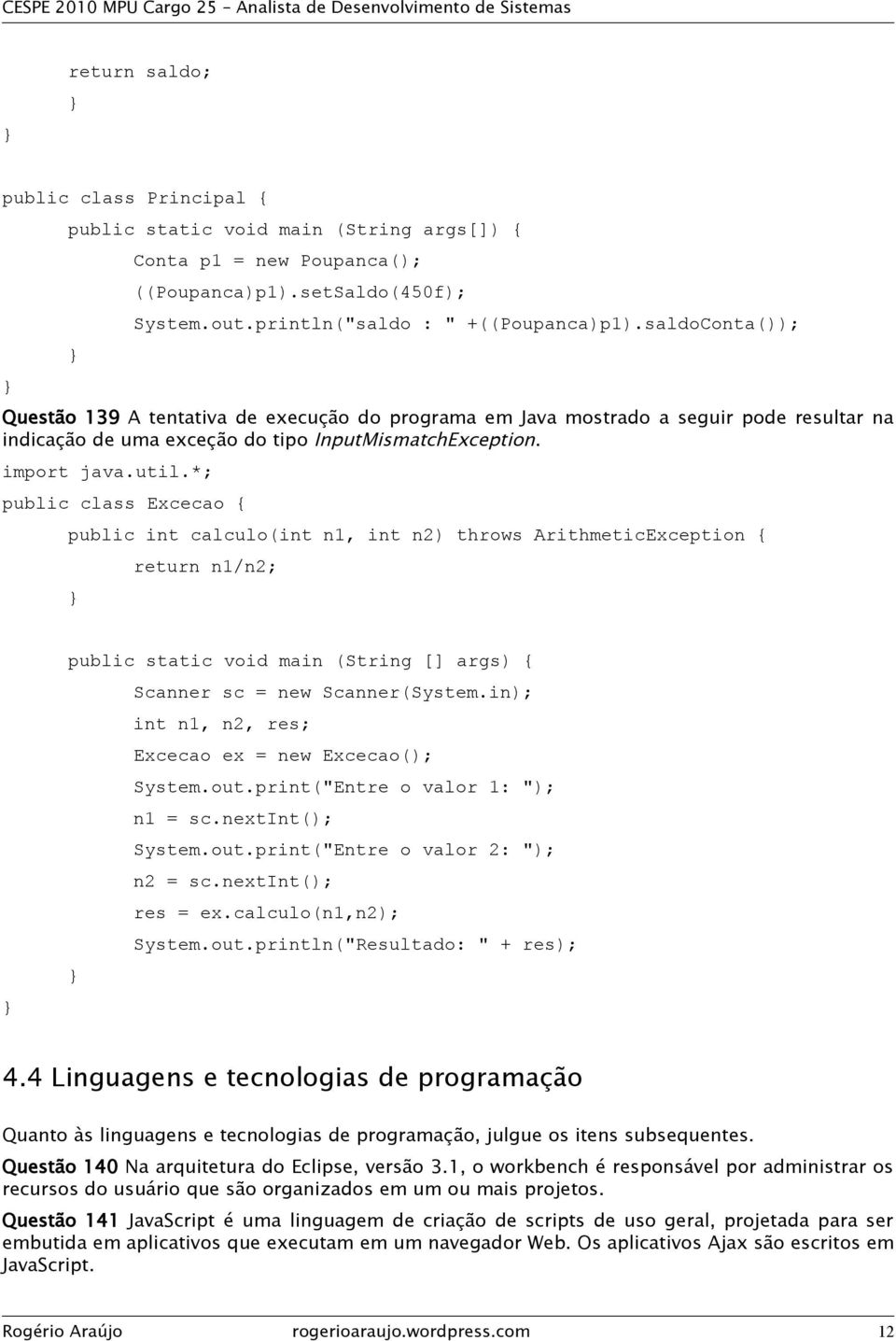 *; public class Excecao { public int calculo(int n1, int n2) throws ArithmeticException { } return n1/n2; } public static void main (String [] args) { Scanner sc = new Scanner(System.