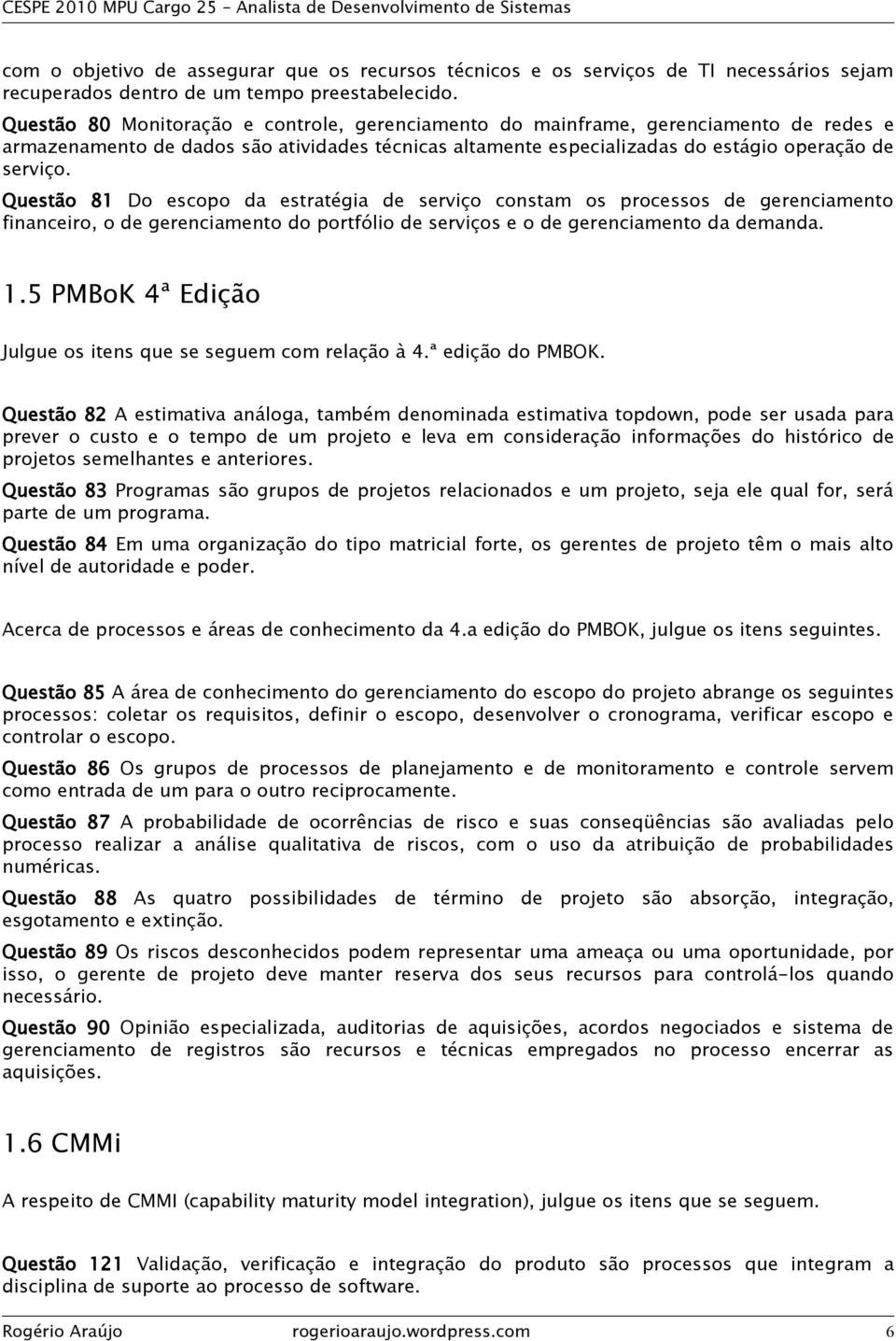 Questão 81 Do escopo da estratégia de serviço constam os processos de gerenciamento financeiro, o de gerenciamento do portfólio de serviços e o de gerenciamento da demanda. 1.