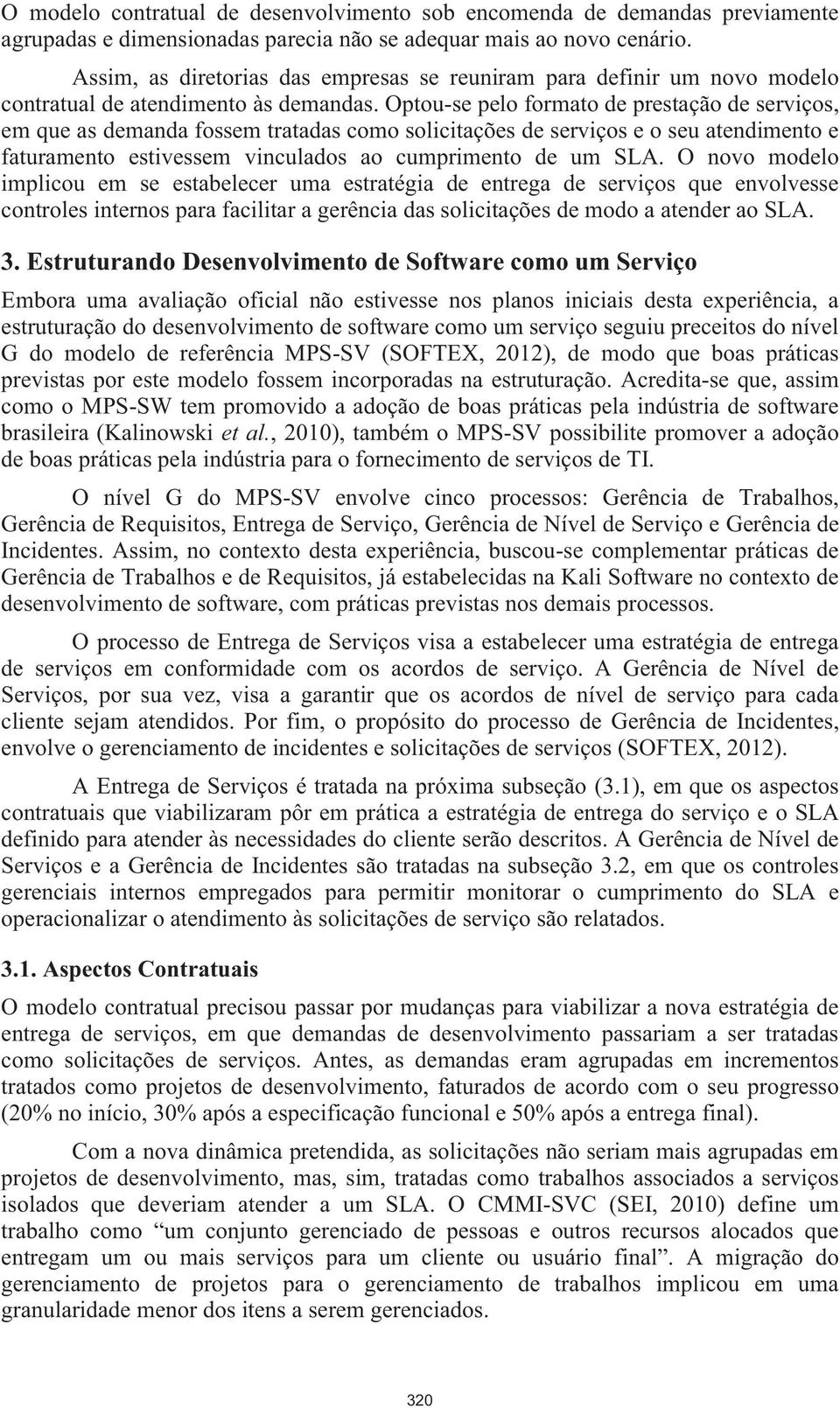 Optou-se pelo formato de prestação de serviços, em que as demanda fossem tratadas como solicitações de serviços e o seu atendimento e faturamento estivessem vinculados ao cumprimento de um SLA.