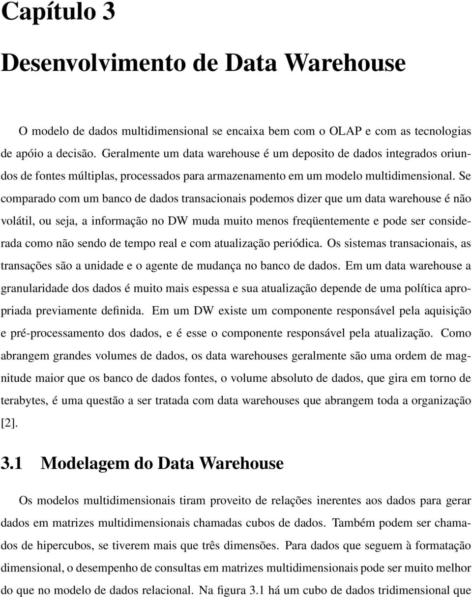Se comparado com um banco de dados transacionais podemos dizer que um data warehouse é não volátil, ou seja, a informação no DW muda muito menos freqüentemente e pode ser considerada como não sendo