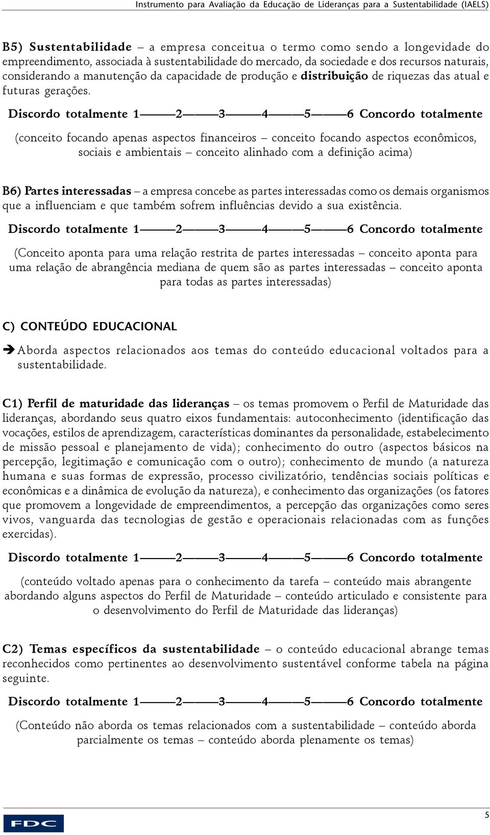 (conceito focando apenas aspectos financeiros conceito focando aspectos econômicos, sociais e ambientais conceito alinhado com a definição acima) B6) Partes interessadas a empresa concebe as partes