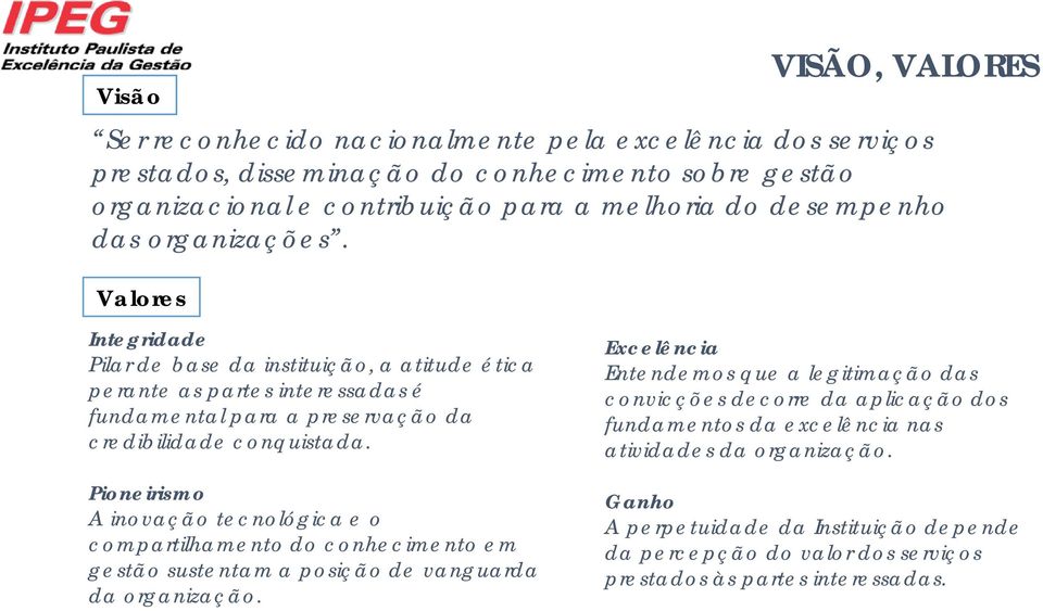 Pioneirismo A inovação tecnológica e o compartilhamento do conhecimento em gestão sustentam a posição de vanguarda da organização.