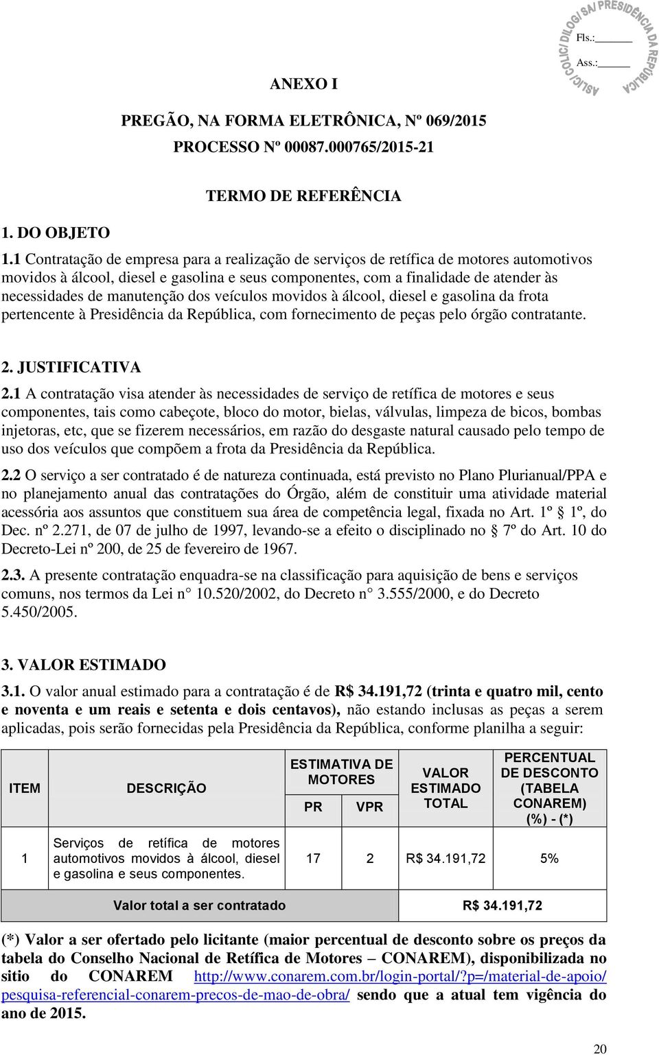 manutenção dos veículos movidos à álcool, diesel e gasolina da frota pertencente à Presidência da República, com fornecimento de peças pelo órgão contratante. 2. JUSTIFICATIVA 2.