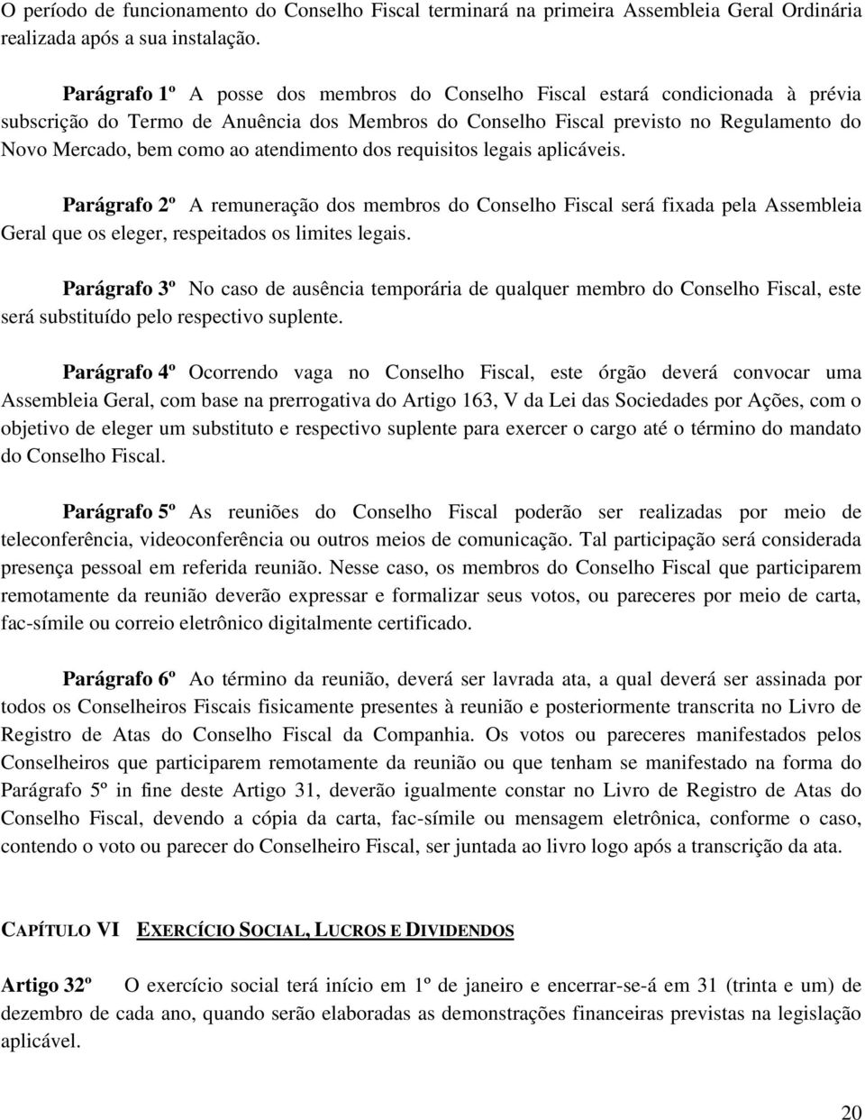 atendimento dos requisitos legais aplicáveis. Parágrafo 2º A remuneração dos membros do Conselho Fiscal será fixada pela Assembleia Geral que os eleger, respeitados os limites legais.