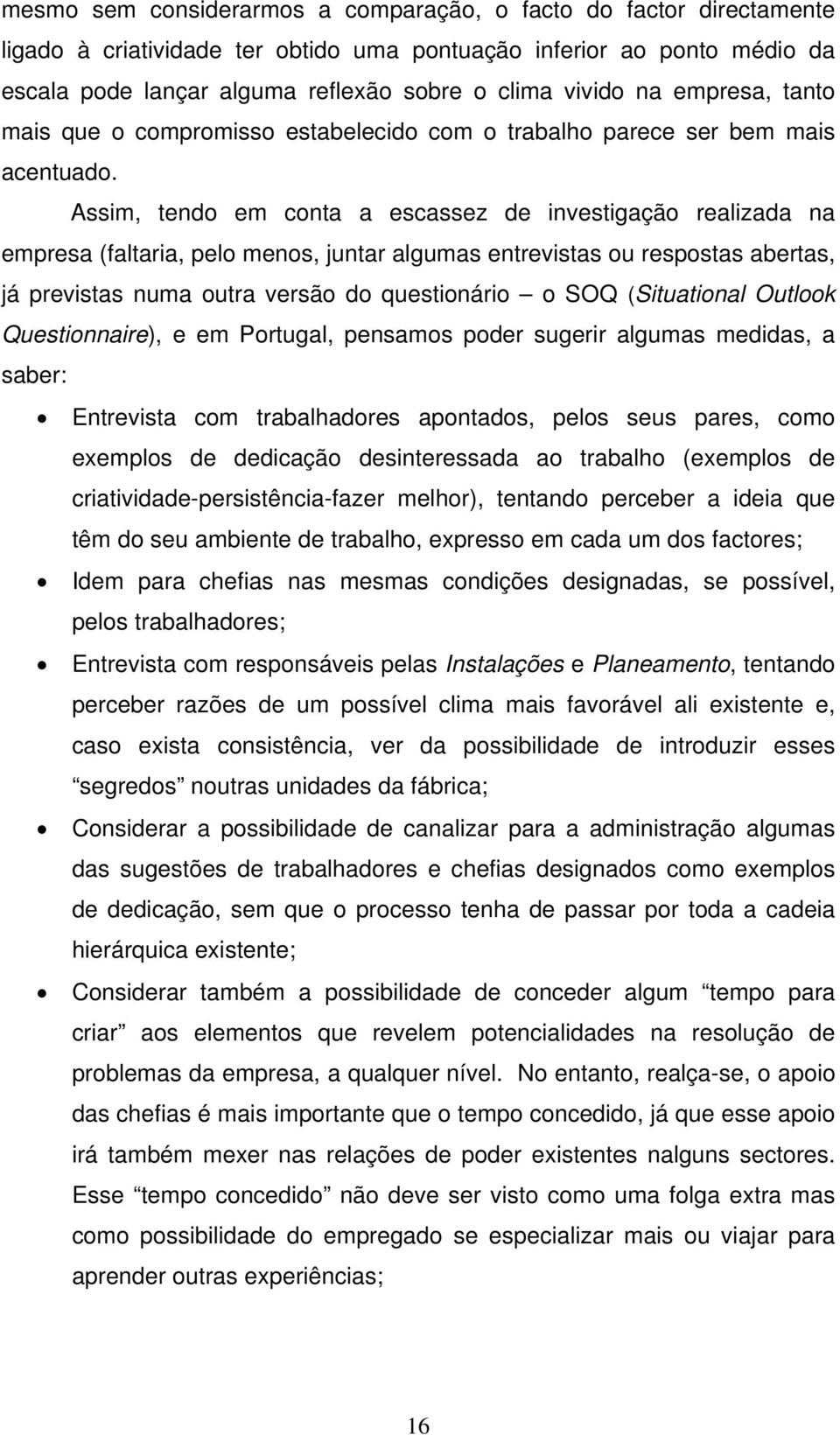 Assim, tendo em conta a escassez de investigação realizada na empresa (faltaria, pelo menos, juntar algumas entrevistas ou respostas abertas, já previstas numa outra versão do questionário o SOQ