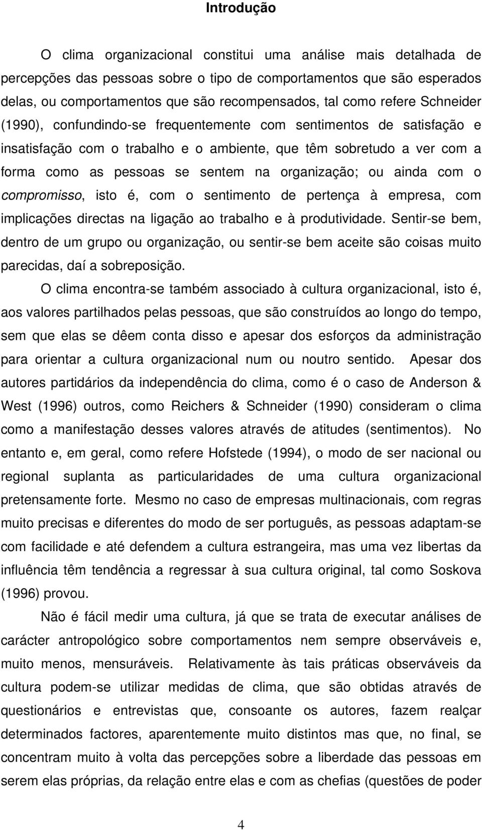 organização; ou ainda com o compromisso, isto é, com o sentimento de pertença à empresa, com implicações directas na ligação ao trabalho e à produtividade.