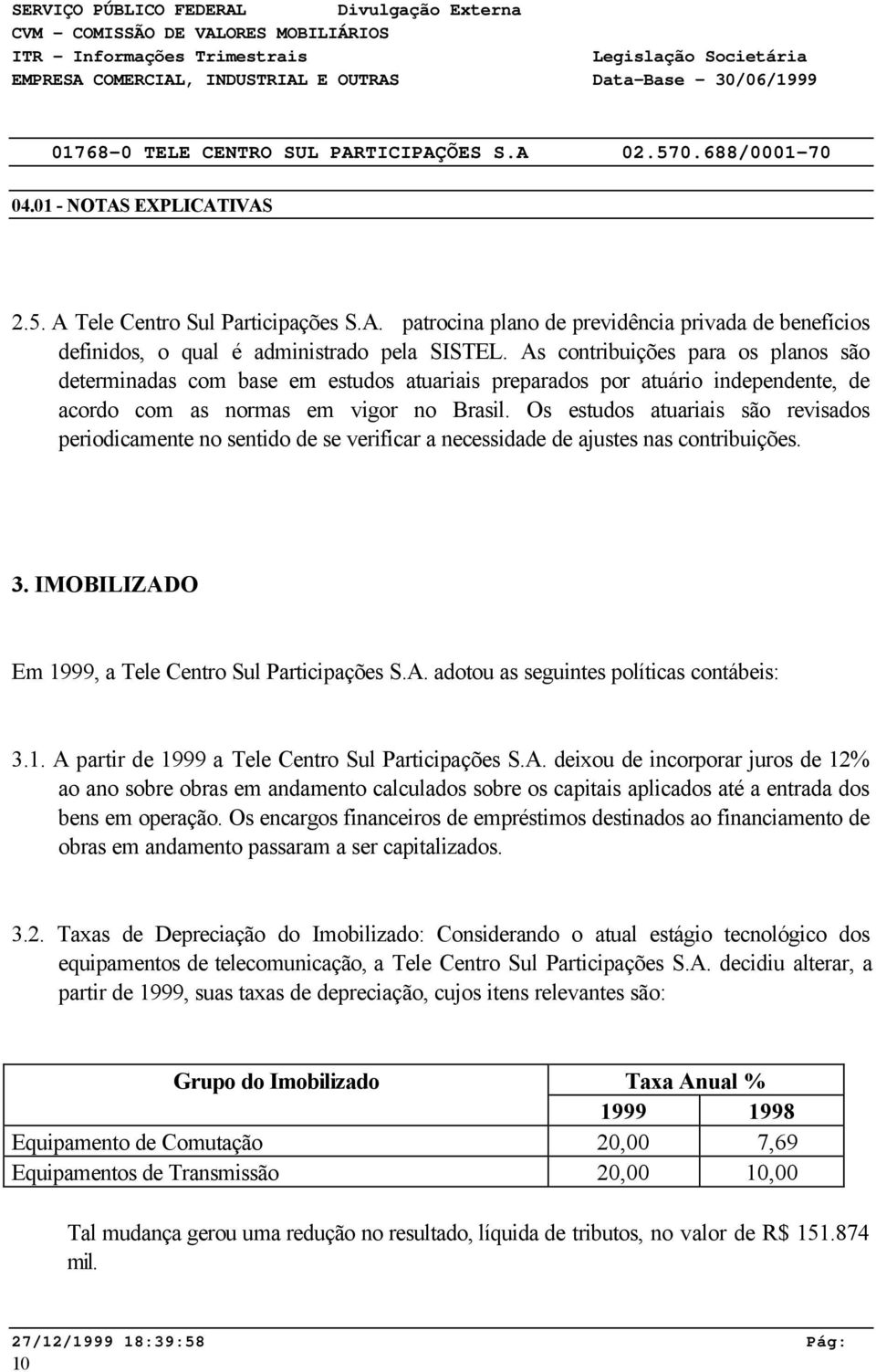 Os estudos atuariais são revisados periodicamente no sentido de se verificar a necessidade de ajustes nas contribuições. 3. IMOBILIZADO Em 1999, a Tele Centro Sul Participações S.A. adotou as seguintes políticas contábeis: 3.