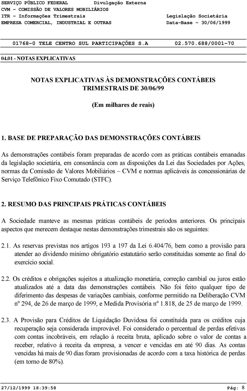 Lei das Sociedades por Ações, normas da Comissão de Valores Mobiliários CVM e normas aplicáveis às concessionárias de Serviço Telefônico Fixo Comutado (STFC). 2.