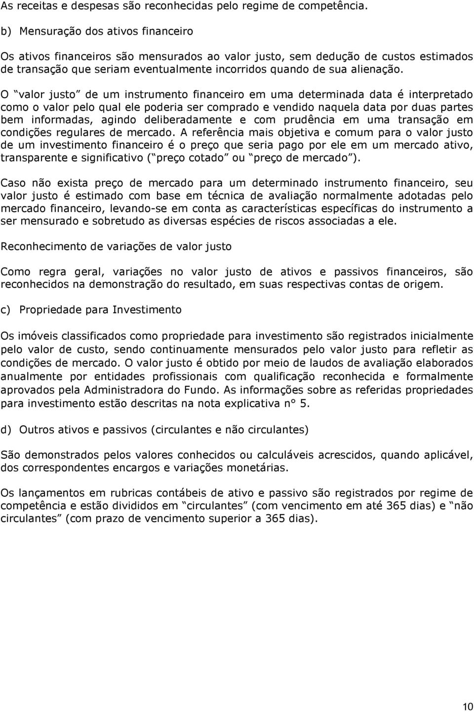 O valor justo de um instrumento financeiro em uma determinada data é interpretado como o valor pelo qual ele poderia ser comprado e vendido naquela data por duas partes bem informadas, agindo