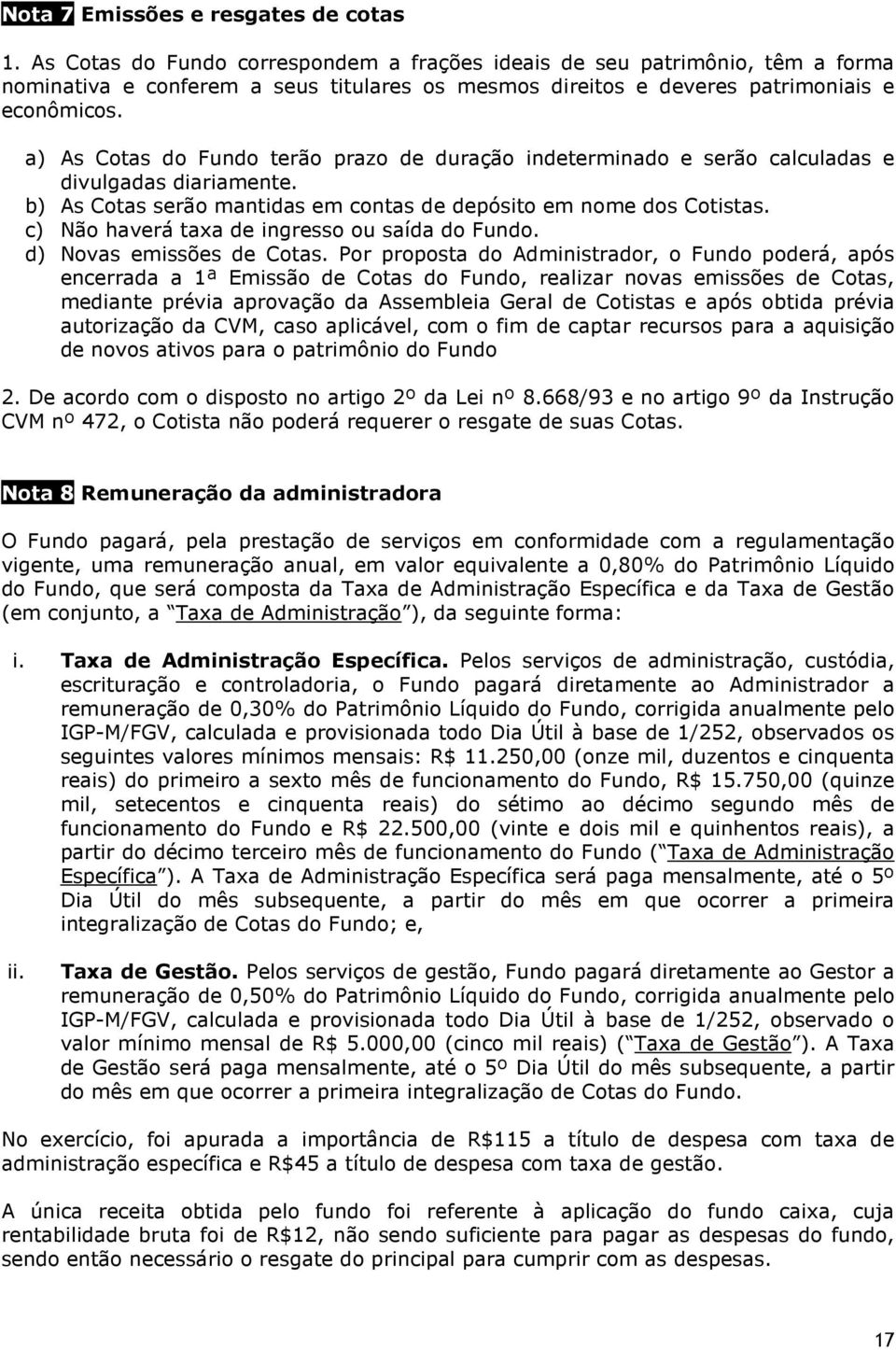 a) As Cotas do Fundo terão prazo de duração indeterminado e serão calculadas e divulgadas diariamente. b) As Cotas serão mantidas em contas de depósito em nome dos Cotistas.