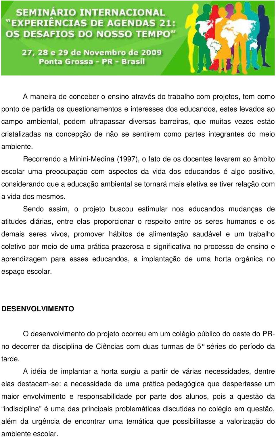 Recorrendo a Minini-Medina (1997), o fato de os docentes levarem ao âmbito escolar uma preocupação com aspectos da vida dos educandos é algo positivo, considerando que a educação ambiental se tornará