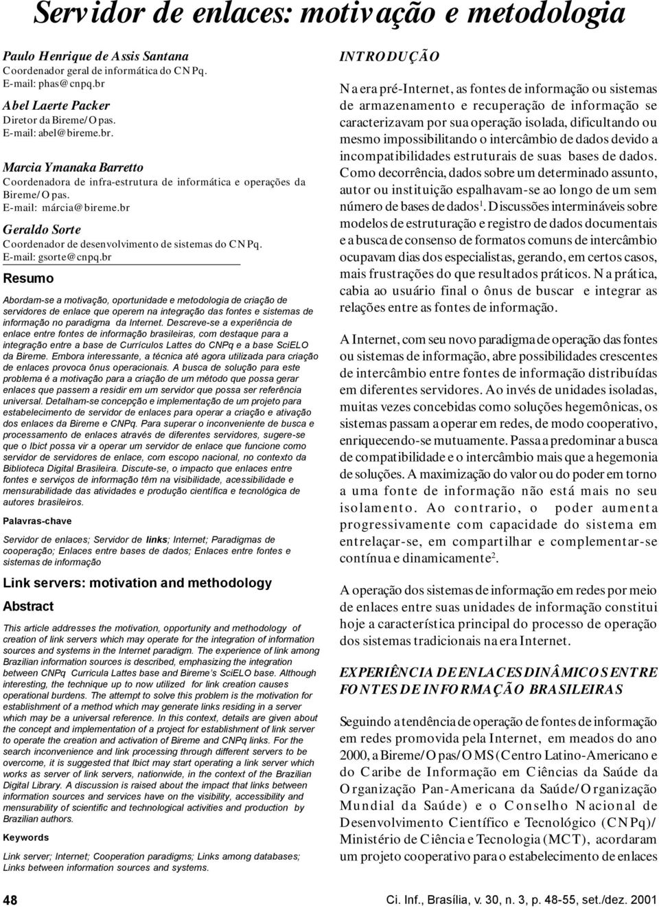 br Resumo Abordam-se a motivação, oportunidade e metodologia de criação de servidores de enlace que operem na integração das fontes e sistemas de informação no paradigma da Internet.