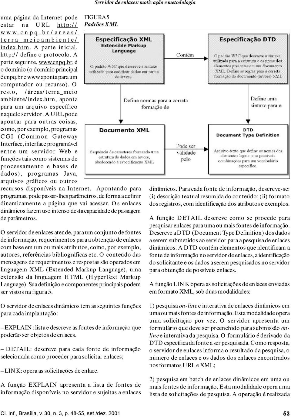 A URL pode apontar para outras coisas, como, por exemplo, programas CGI (Common Gateway Interface, interface programável entre um servidor Web e funções tais como sistemas de processamento e bases de