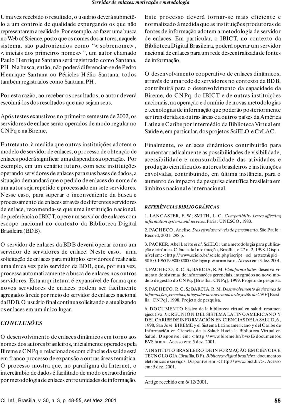 Santana será registrado como Santana, PH. Na busca, então, não poderá diferenciar-se de Pedro Henrique Santana ou Péricles Hélio Santana, todos também registrados como Santana, PH.