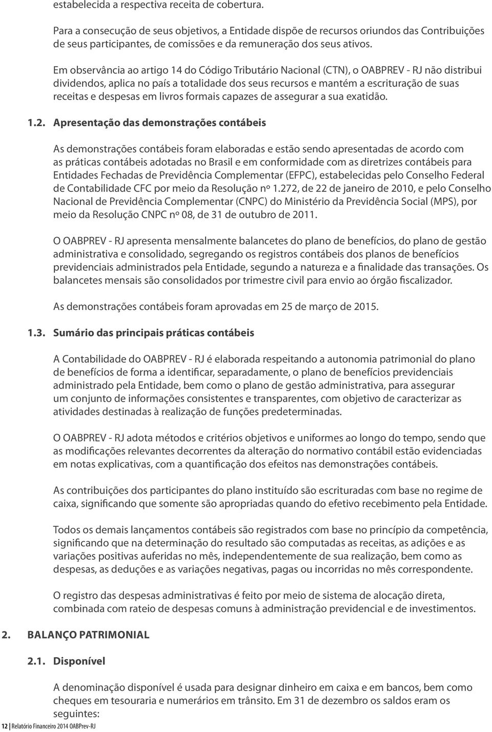 Em observância ao artigo 14 do Código Tributário Nacional (CTN), o OABPREV - RJ não distribui dividendos, aplica no país a totalidade dos seus recursos e mantém a escrituração de suas receitas e