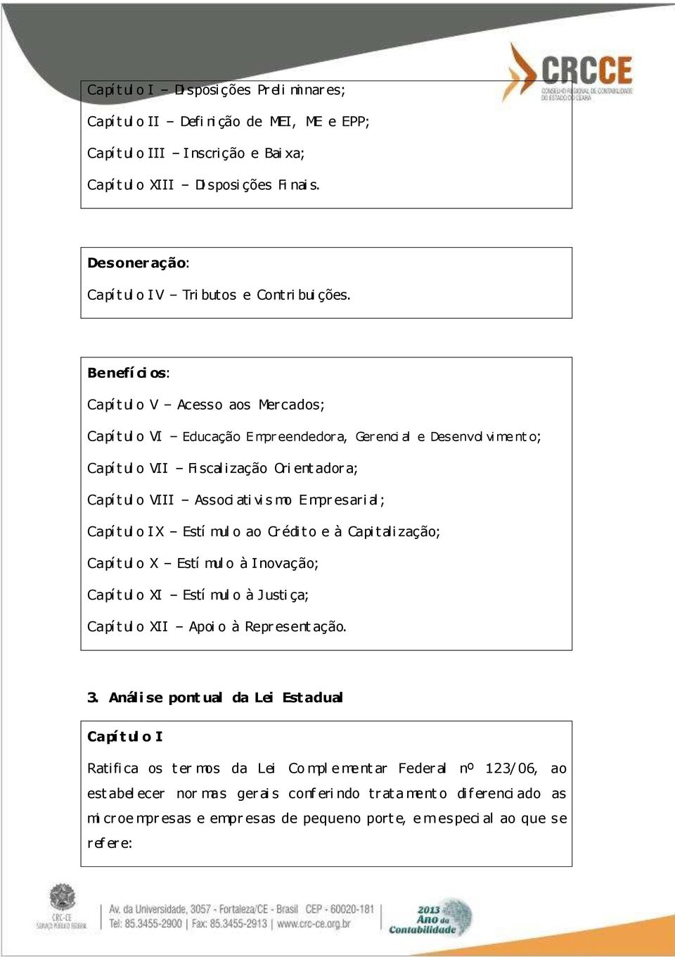 Benefí ci os: Capí t ul o V Acesso aos Mercados; Capí t ul o VI Educação Empr eendedor a, Ger enci al e Desenvol viment o; Capí t ul o VII Fi scal i zação Ori ent ador a; Capí t ul o VIII Associ ati