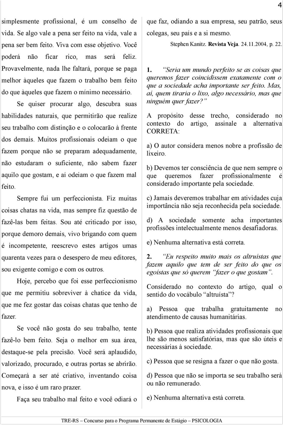 Se quiser procurar algo, descubra suas habilidades naturais, que permitirão que realize seu trabalho com distinção e o colocarão à frente dos demais.