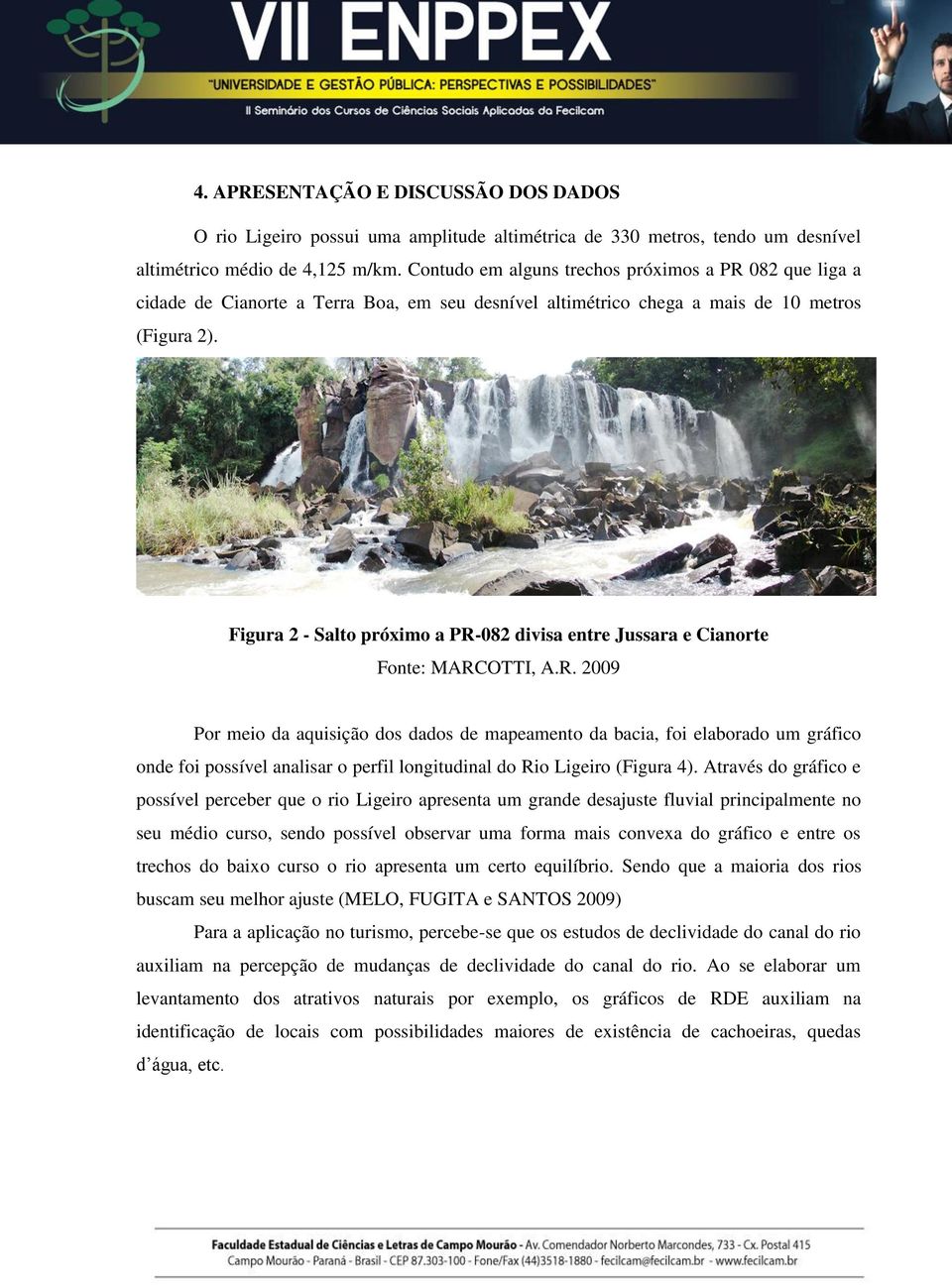 Figura 2 - Salto próximo a PR-082 divisa entre Jussara e Cianorte Fonte: MARCOTTI, A.R. 2009 Por meio da aquisição dos dados de mapeamento da bacia, foi elaborado um gráfico onde foi possível analisar o perfil longitudinal do Rio Ligeiro (Figura 4).