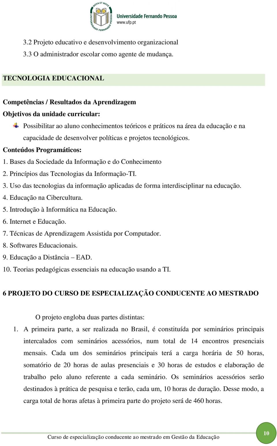 desenvolver políticas e projetos tecnológicos. Conteúdos Programáticos: 1. Bases da Sociedade da Informação e do Conhecimento 2. Princípios das Tecnologias da Informação-TI. 3.