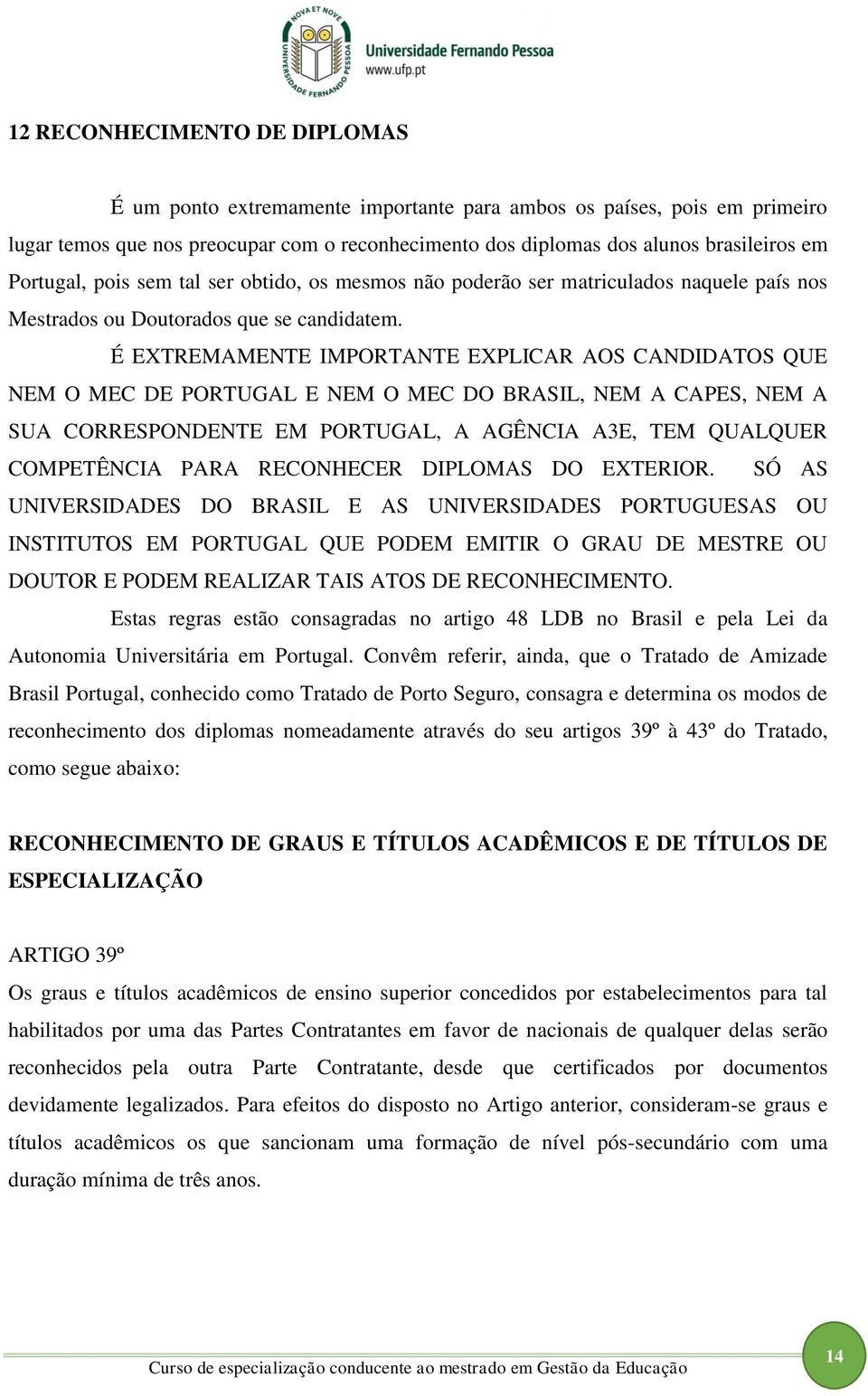 É EXTREMAMENTE IMPORTANTE EXPLICAR AOS CANDIDATOS QUE NEM O MEC DE PORTUGAL E NEM O MEC DO BRASIL, NEM A CAPES, NEM A SUA CORRESPONDENTE EM PORTUGAL, A AGÊNCIA A3E, TEM QUALQUER COMPETÊNCIA PARA