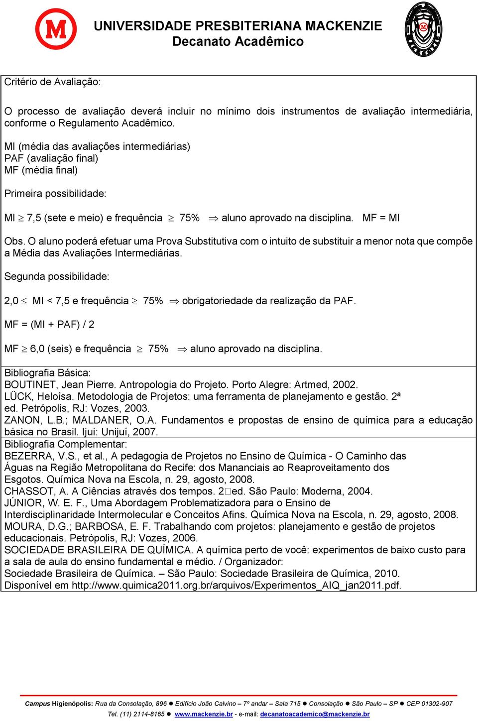 O aluno poderá efetuar uma Prova Substitutiva com o intuito de substituir a menor nota que compõe a Média das Avaliações Intermediárias.