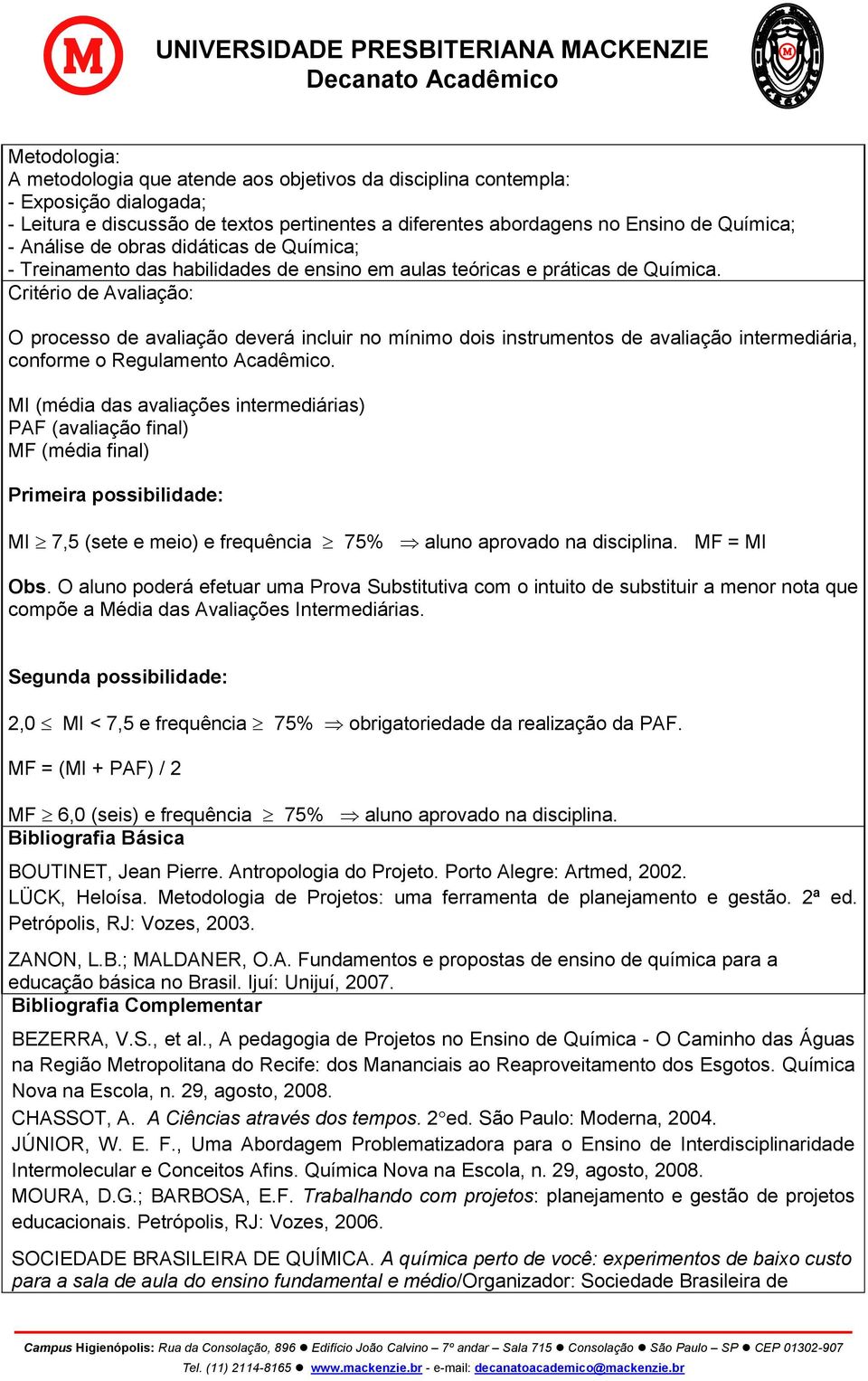 Critério de Avaliação: O processo de avaliação deverá incluir no mínimo dois instrumentos de avaliação intermediária, conforme o Regulamento Acadêmico.