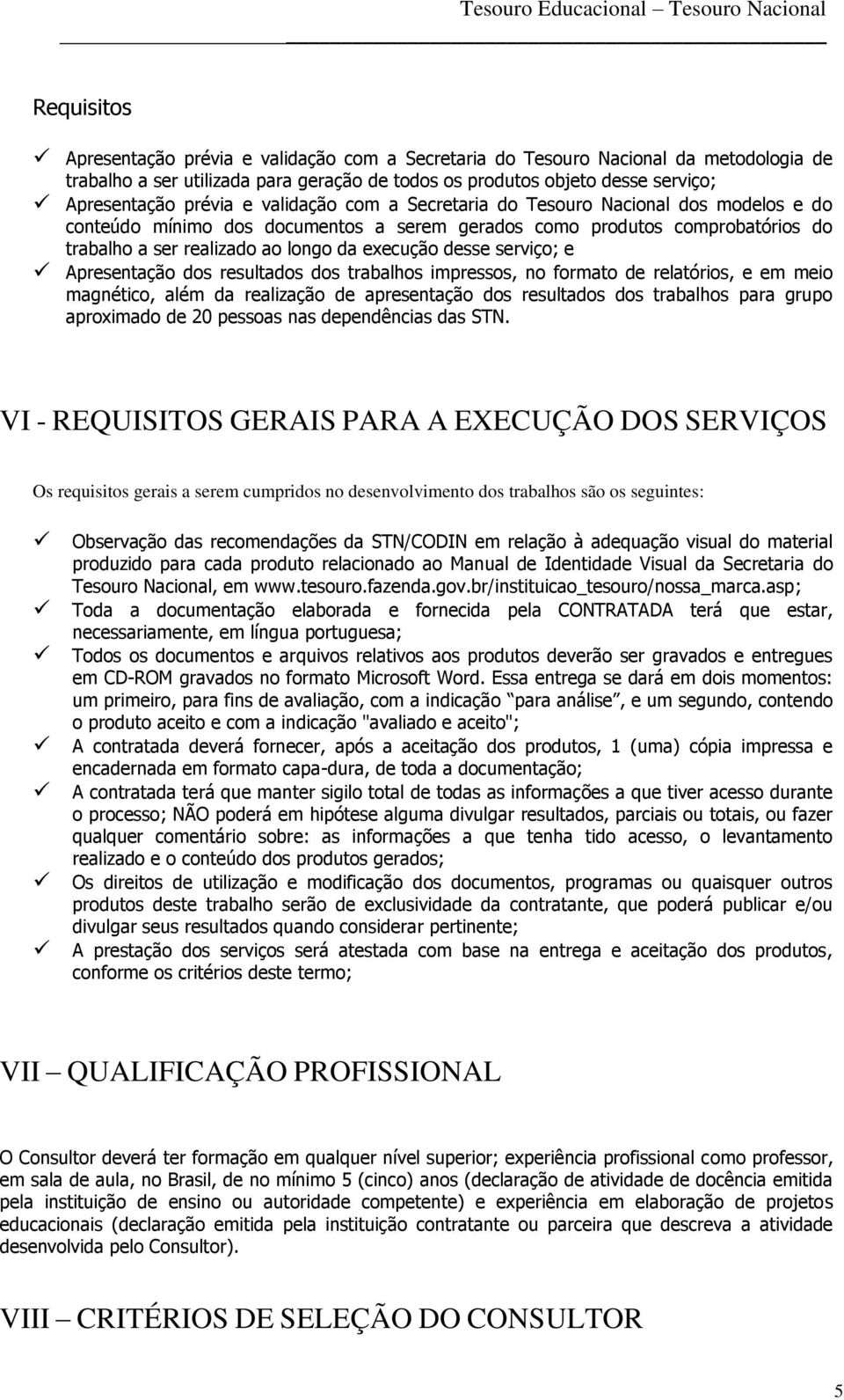 serviço; e Apresentação dos resultados dos trabalhos impressos, no formato de relatórios, e em meio magnético, além da realização de apresentação dos resultados dos trabalhos para grupo aproximado de