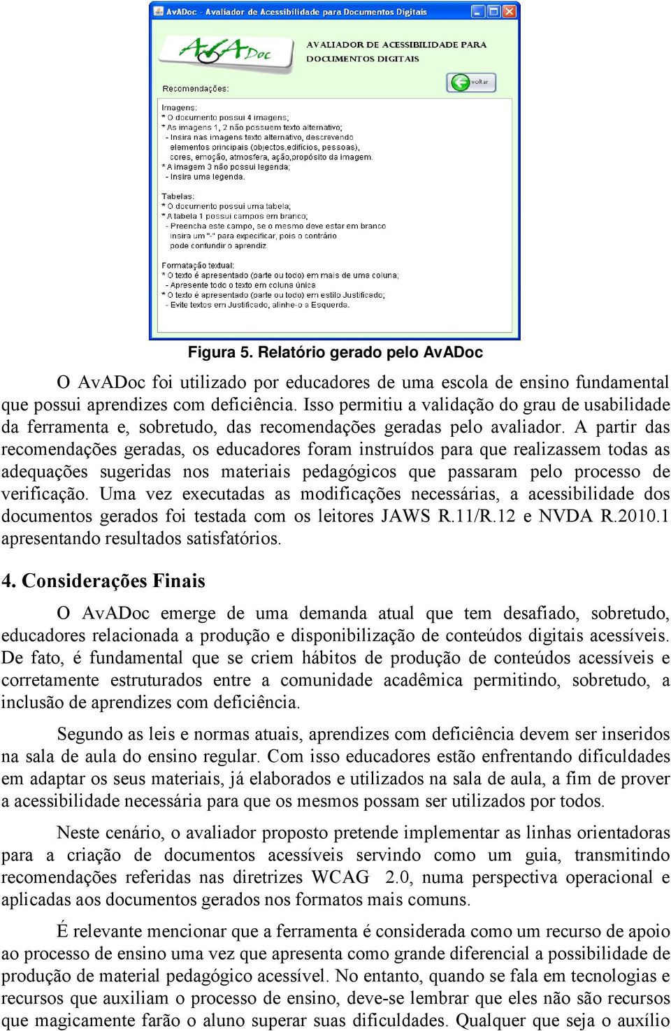 A partir das recomendações geradas, os educadores foram instruídos para que realizassem todas as adequações sugeridas nos materiais pedagógicos que passaram pelo processo de verificação.