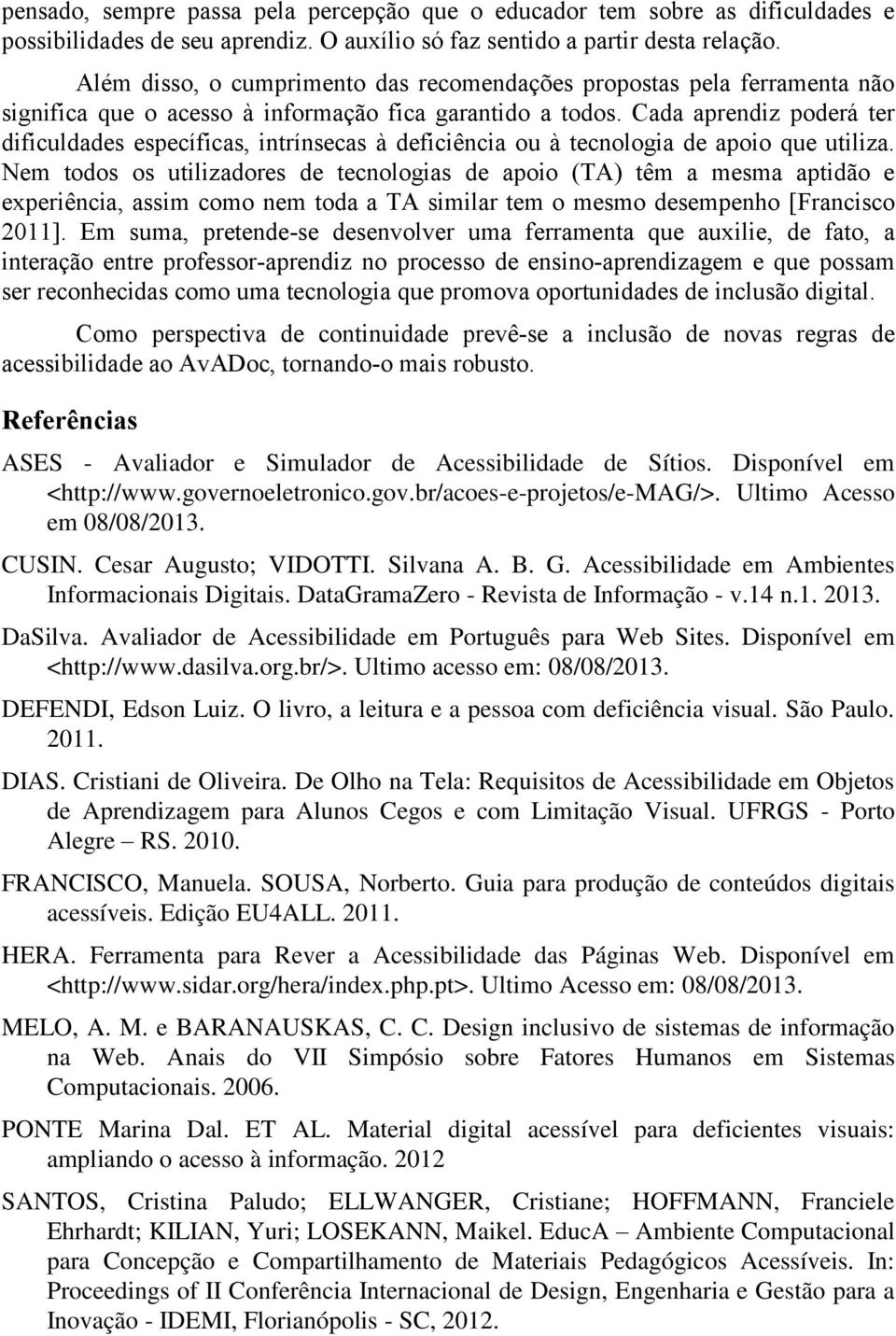 Cada aprendiz poderá ter dificuldades específicas, intrínsecas à deficiência ou à tecnologia de apoio que utiliza.