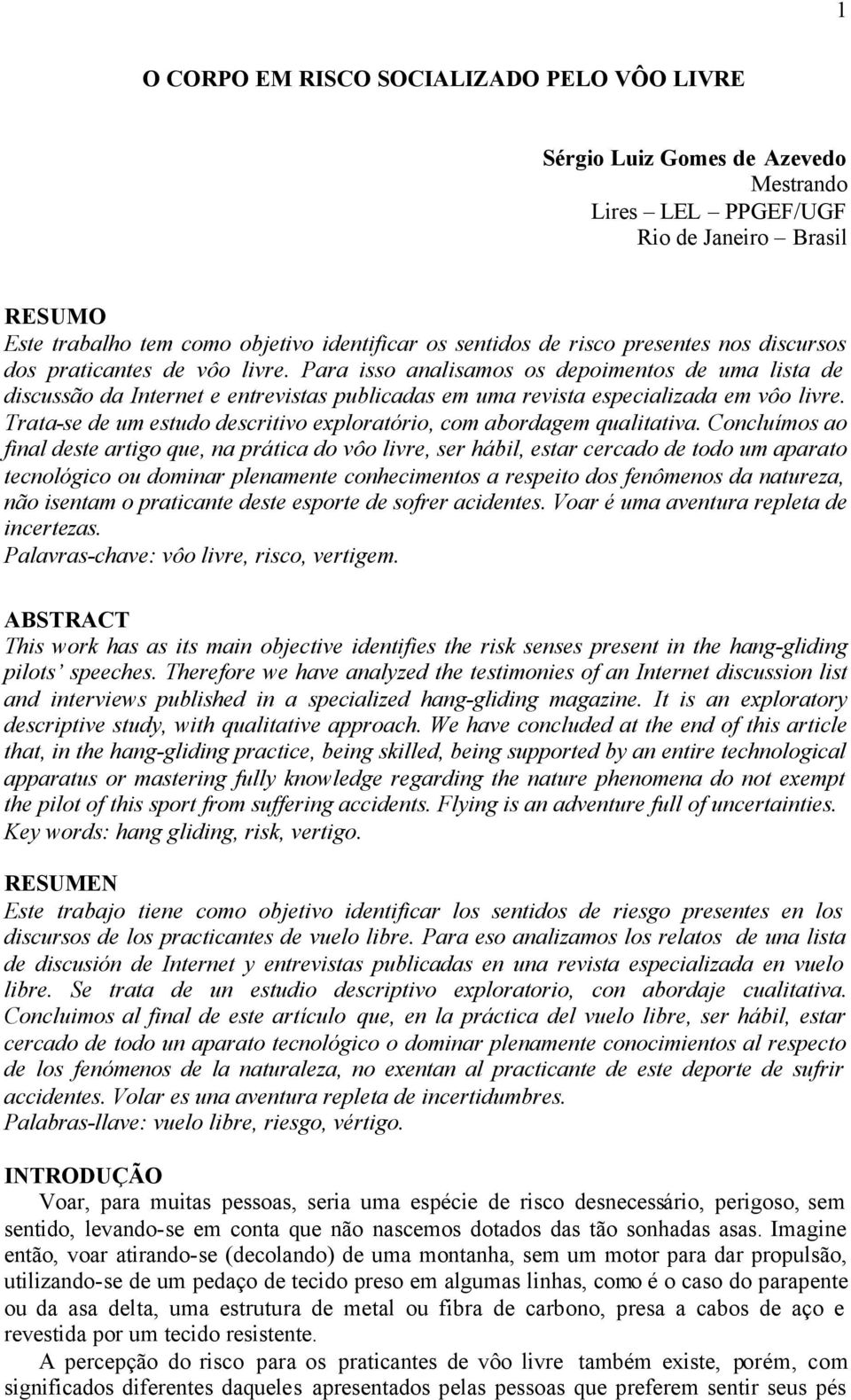 Trata-se de um estudo descritivo exploratório, com abordagem qualitativa.