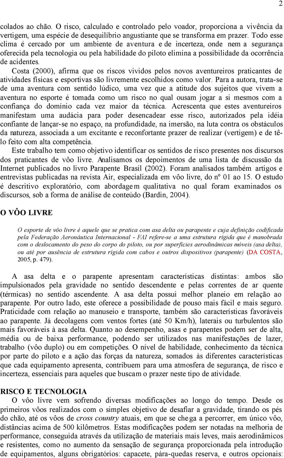 Costa (2000), afirma que os riscos vividos pelos novos aventureiros praticantes de atividades físicas e esportivas são livremente escolhidos como valor.