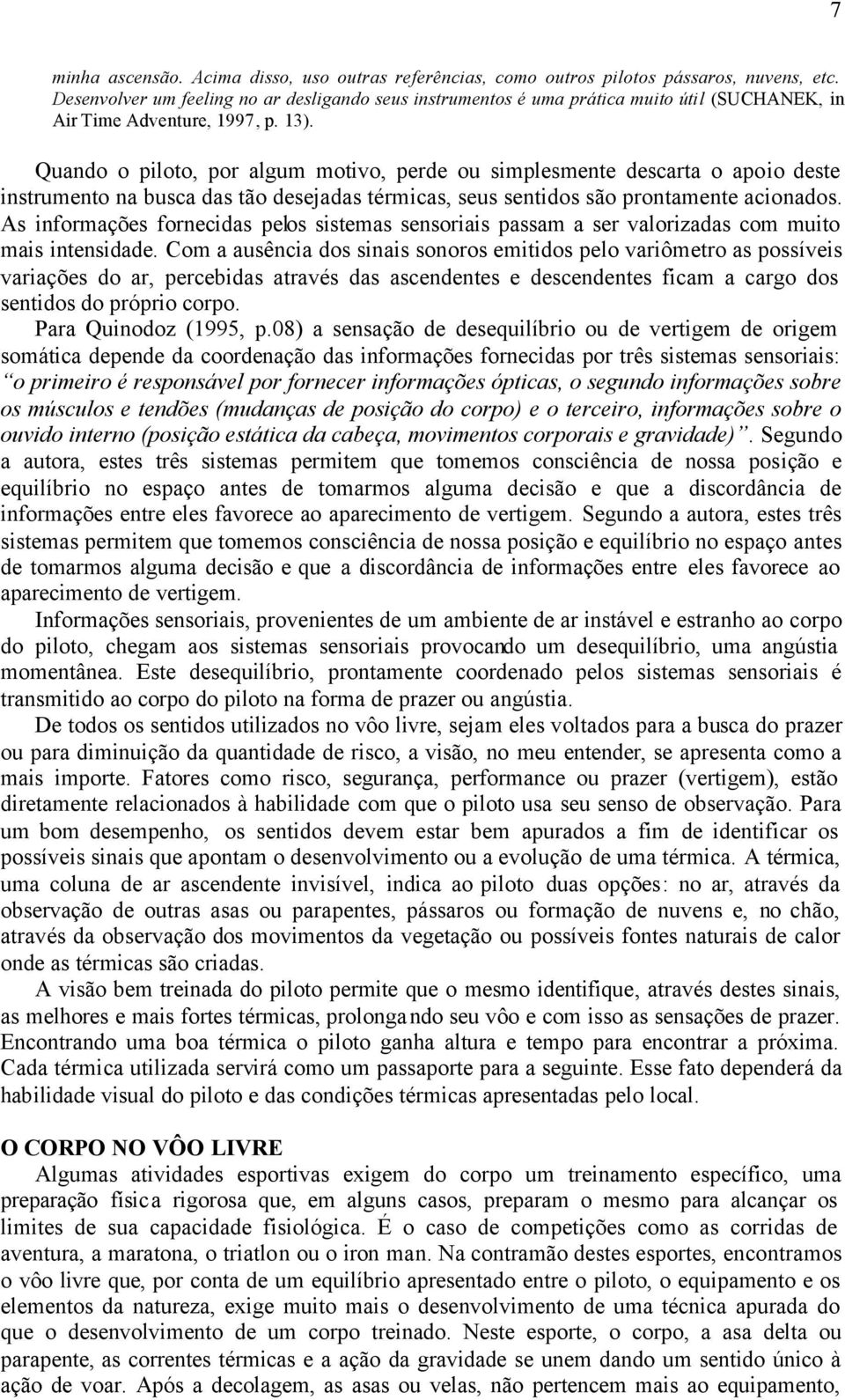 Quando o piloto, por algum motivo, perde ou simplesmente descarta o apoio deste instrumento na busca das tão desejadas térmicas, seus sentidos são prontamente acionados.