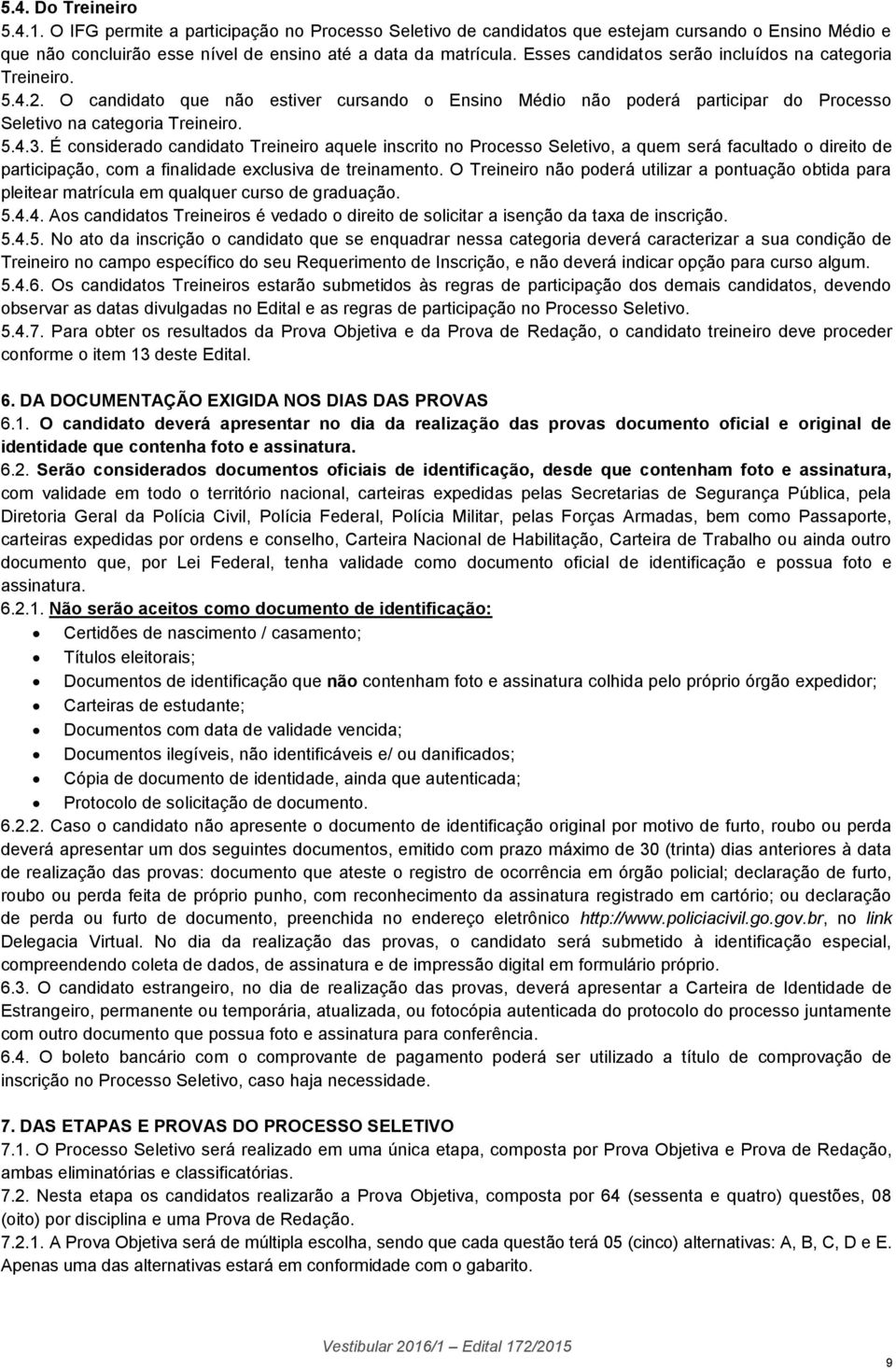 É considerado candidato Treineiro aquele inscrito no Processo Seletivo, a quem será facultado o direito de participação, com a finalidade exclusiva de treinamento.