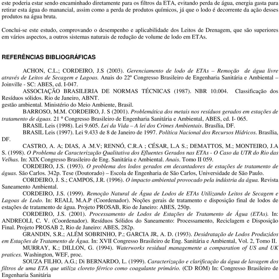 Conclui-se este estudo, comprovando o desempenho e aplicabilidade dos Leitos de Drenagem, que são superiores em vários aspectos, a outros sistemas naturais de redução de volume de lodo em ETAs.