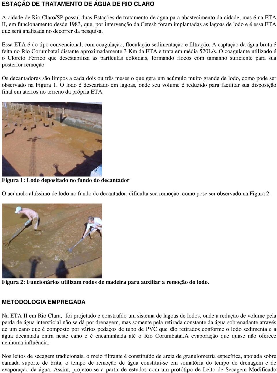 A captação da água bruta é feita no Rio Corumbataí distante aproximadamente 3 Km da ETA e trata em média 520L/s.