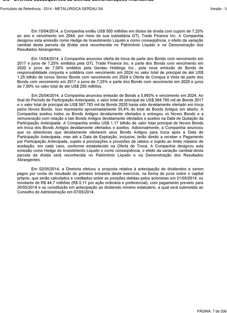 A Companhia designou esta emissão como Hedge de Investimento Líquido e como conseqüência, o efeito da variação cambial desta parcela da dívida será reconhecida no Patrimônio Líquido e na Demonstração