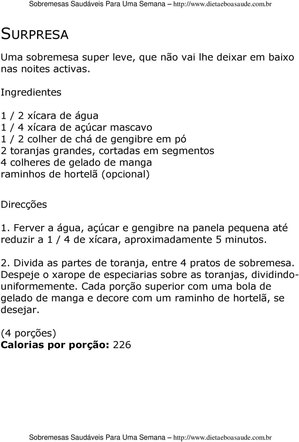 raminhos de hortelã (opcional) 1. Ferver a água, açúcar e gengibre na panela pequena até reduzir a 1 / 4 de xícara, aproximadamente 5 minutos. 2.