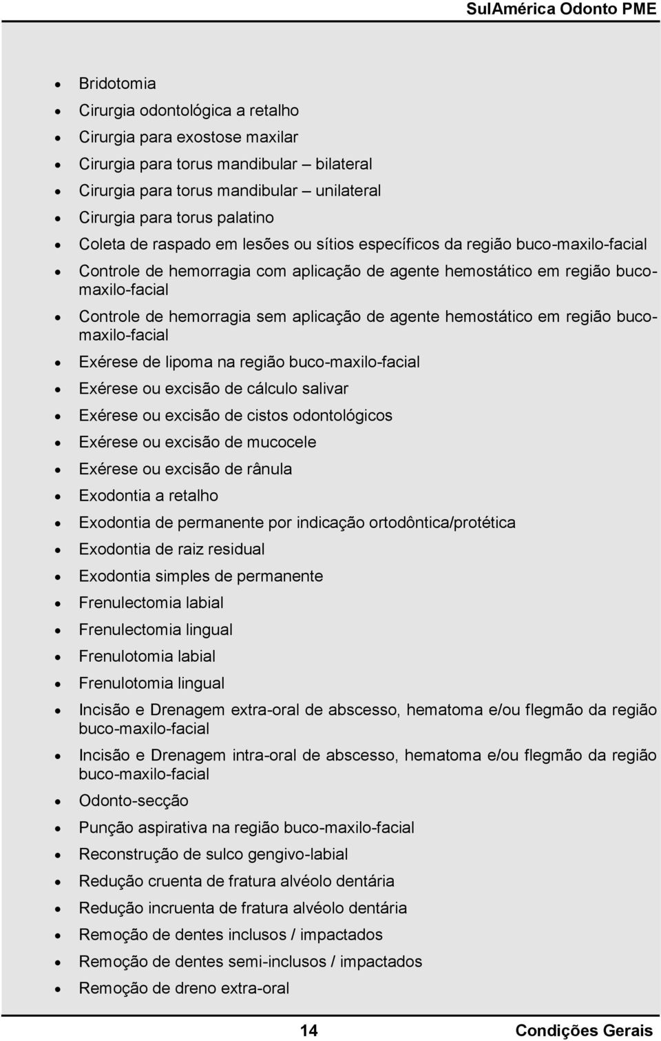 agente hemostático em região bucomaxilo-facial Exérese de lipoma na região buco-maxilo-facial Exérese ou excisão de cálculo salivar Exérese ou excisão de cistos odontológicos Exérese ou excisão de