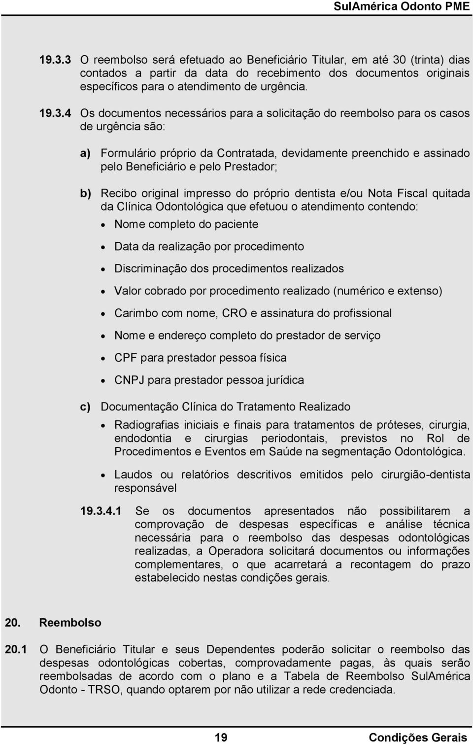 Recibo original impresso do próprio dentista e/ou Nota Fiscal quitada da Clínica Odontológica que efetuou o atendimento contendo: Nome completo do paciente Data da realização por procedimento