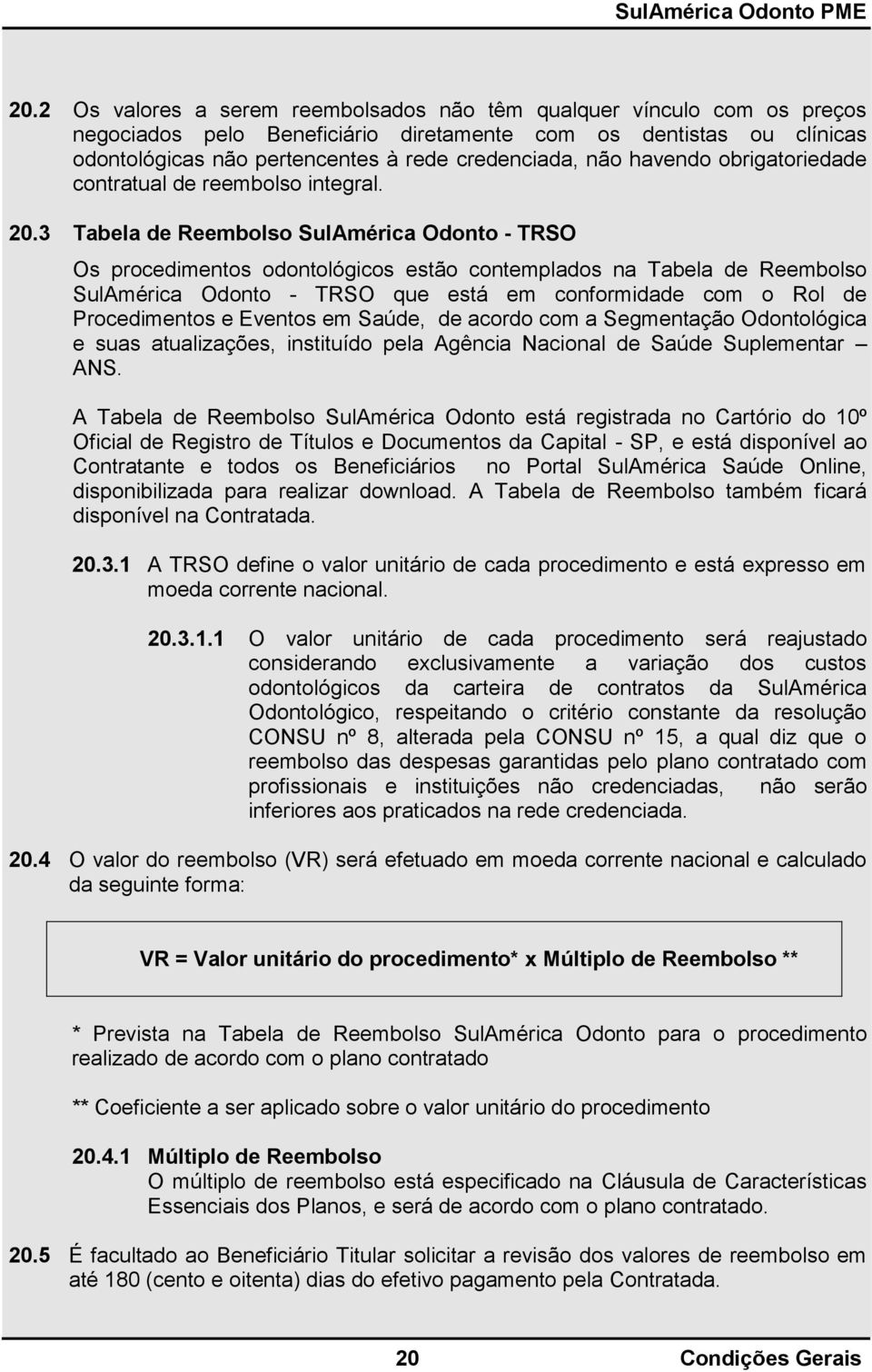 3 Tabela de Reembolso SulAmérica Odonto - TRSO Os procedimentos odontológicos estão contemplados na Tabela de Reembolso SulAmérica Odonto - TRSO que está em conformidade com o Rol de Procedimentos e