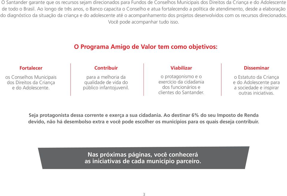 projetos desenvolvidos com os recursos direcionados. Você pode acompanhar tudo isso.