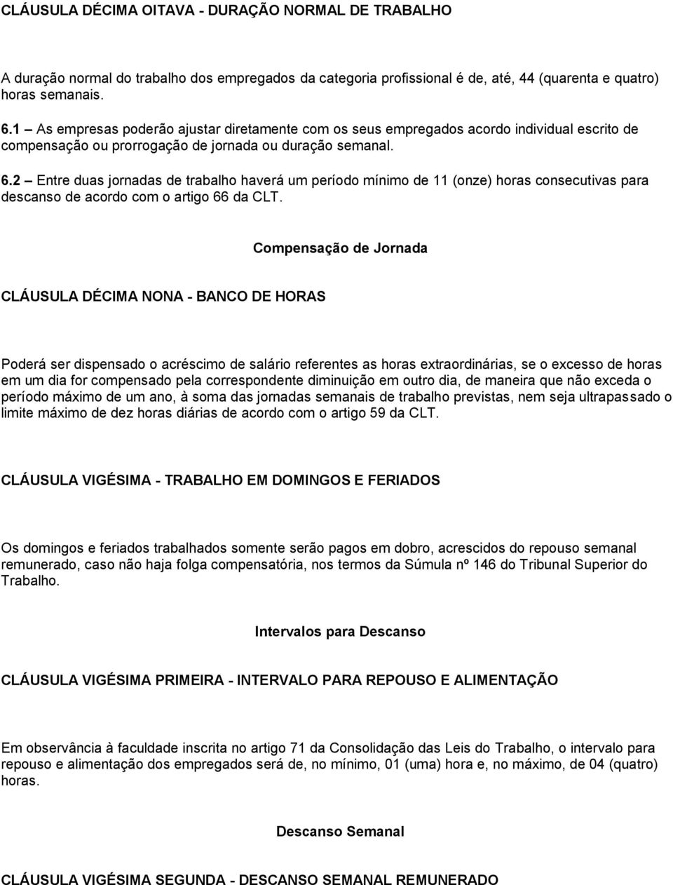 2 Entre duas jornadas de trabalho haverá um período mínimo de 11 (onze) horas consecutivas para descanso de acordo com o artigo 66 da CLT.