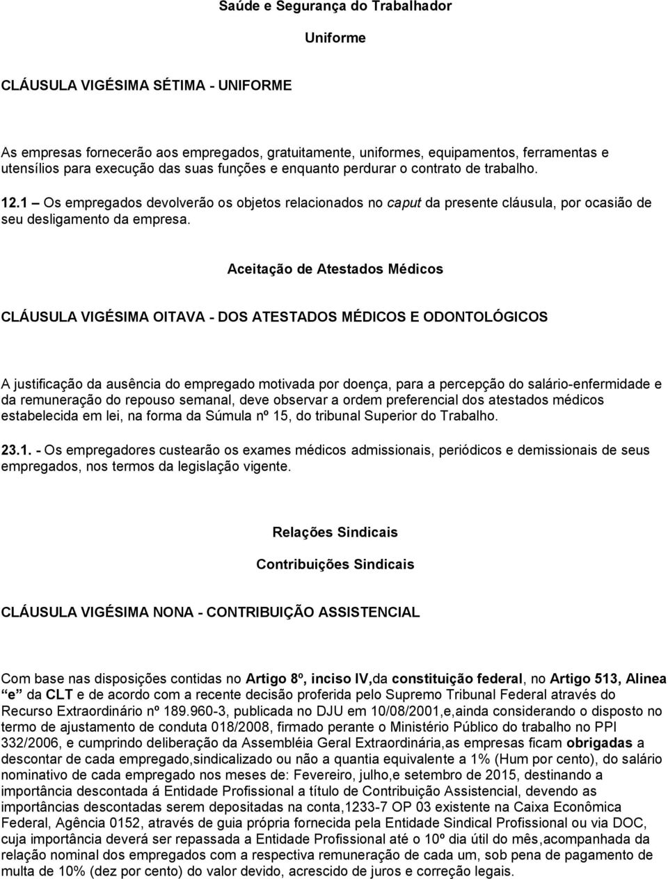 Aceitação de Atestados Médicos CLÁUSULA VIGÉSIMA OITAVA - DOS ATESTADOS MÉDICOS E ODONTOLÓGICOS A justificação da ausência do empregado motivada por doença, para a percepção do salário-enfermidade e