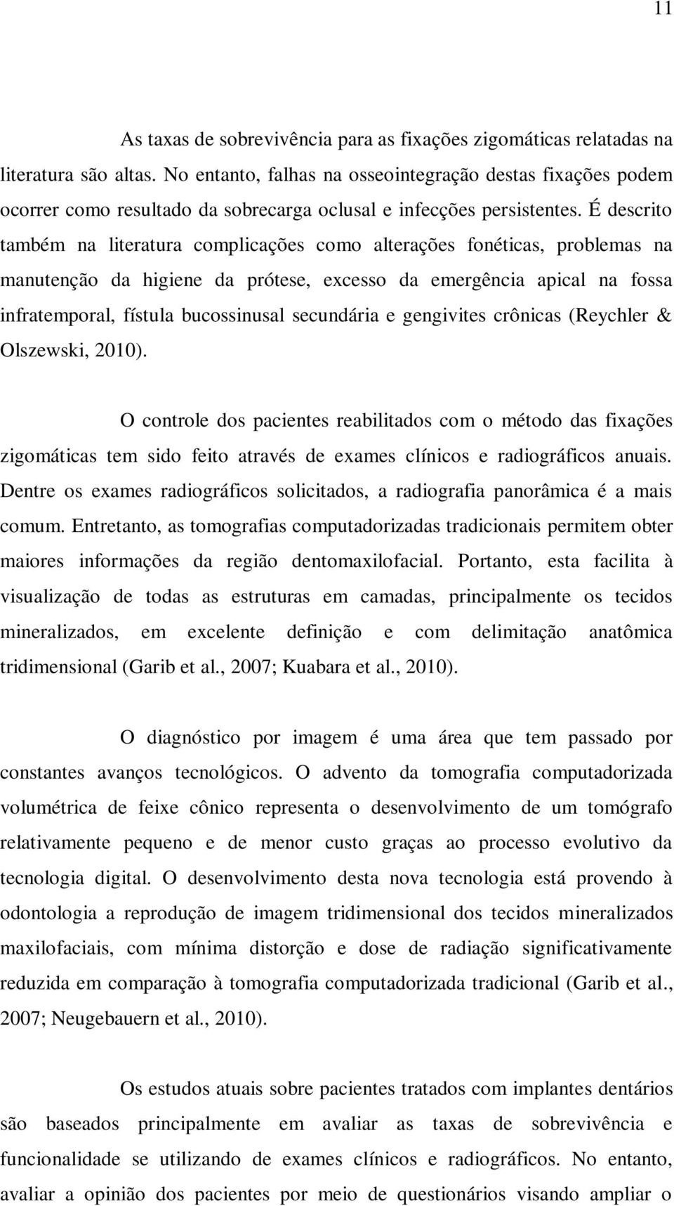 É descrito também na literatura complicações como alterações fonéticas, problemas na manutenção da higiene da prótese, excesso da emergência apical na fossa infratemporal, fístula bucossinusal