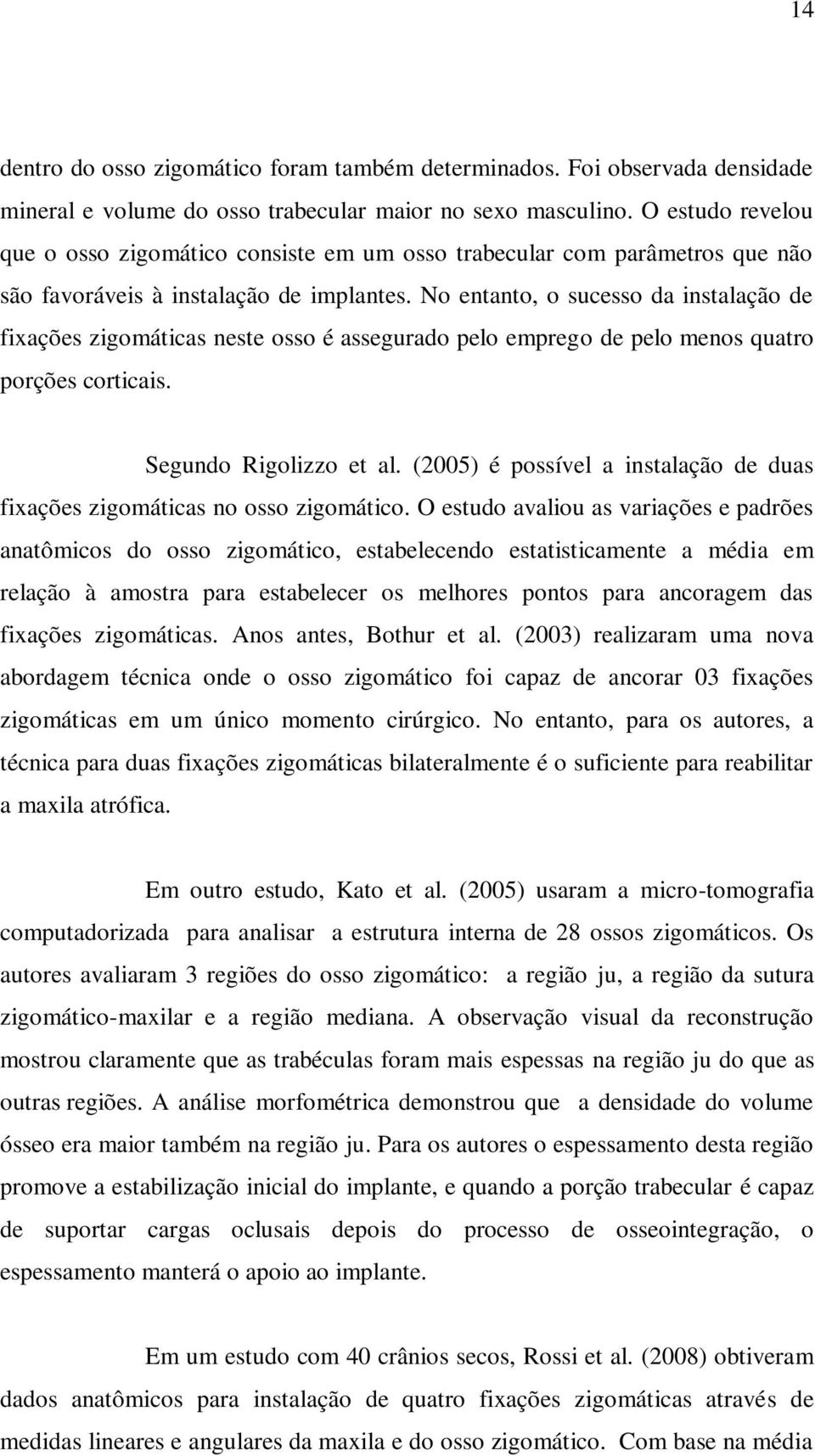 No entanto, o sucesso da instalação de fixações zigomáticas neste osso é assegurado pelo emprego de pelo menos quatro porções corticais. Segundo Rigolizzo et al.