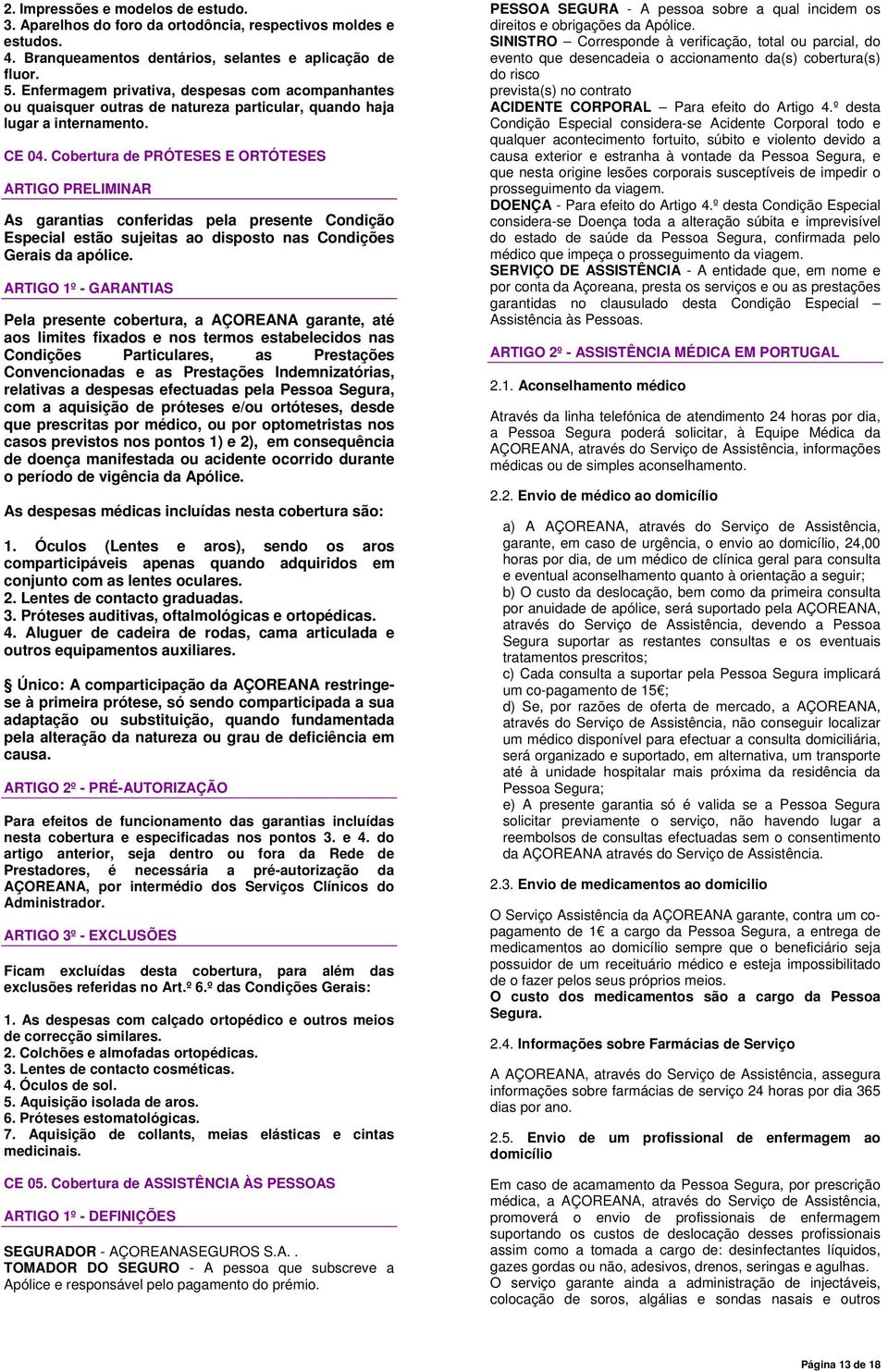 Cobertura de PRÓTESES E ORTÓTESES ARTIGO PRELIMINAR As garantias conferidas pela presente Condição Especial estão sujeitas ao disposto nas Condições Gerais da apólice.