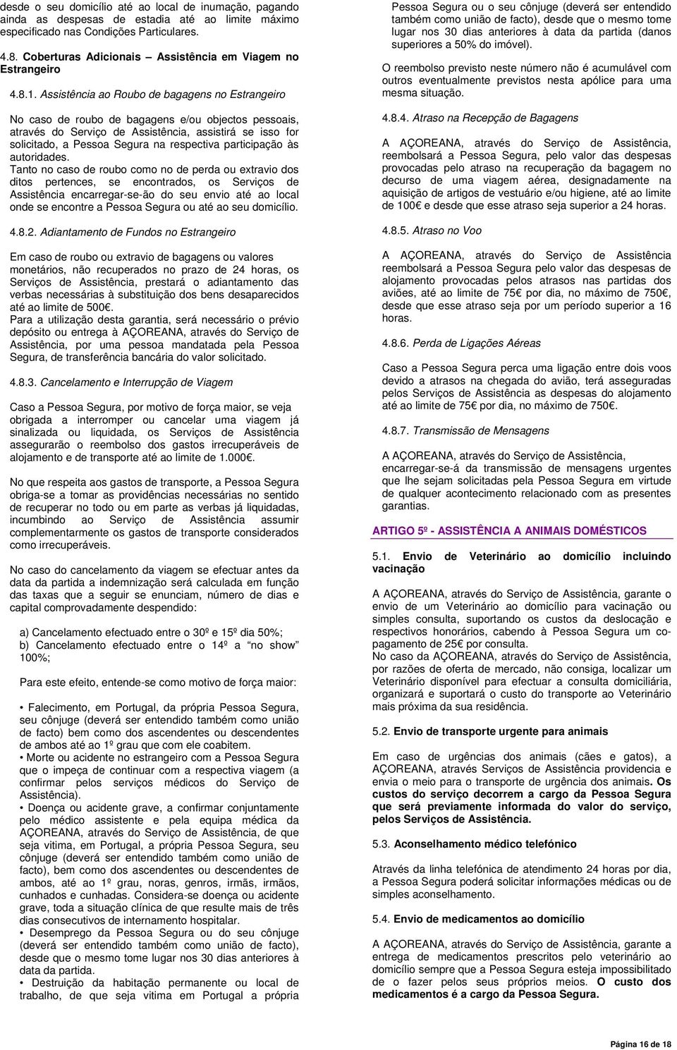 Assistência ao Roubo de bagagens no Estrangeiro No caso de roubo de bagagens e/ou objectos pessoais, através do Serviço de Assistência, assistirá se isso for solicitado, a Pessoa Segura na respectiva