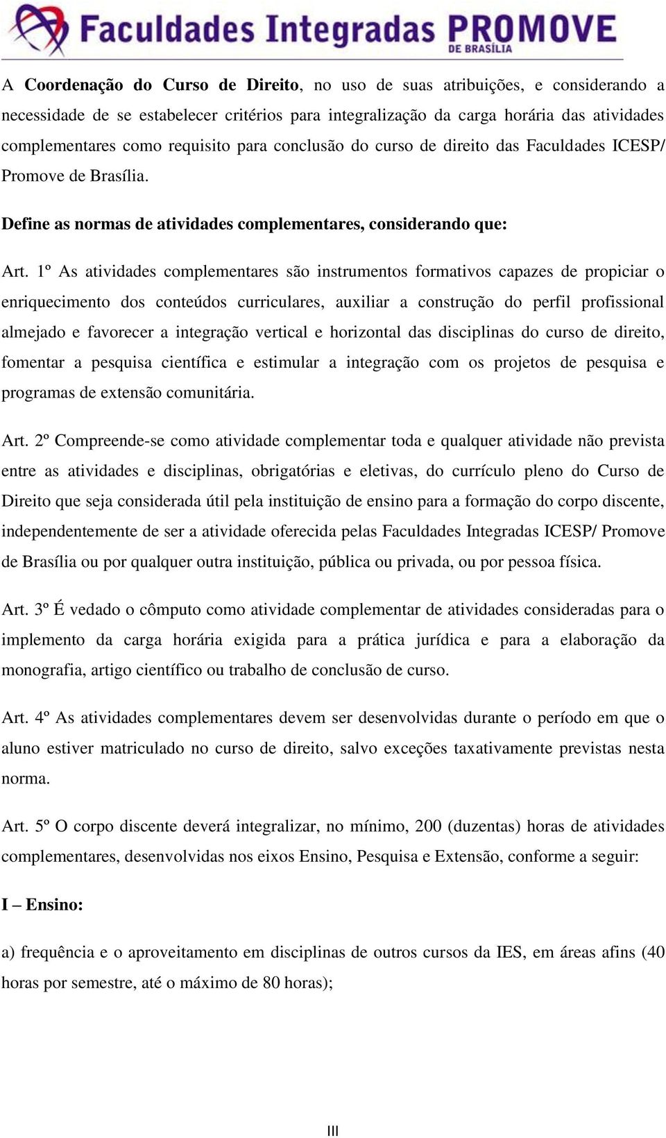 1º As atividades complementares são instrumentos formativos capazes de propiciar o enriquecimento dos conteúdos curriculares, auxiliar a construção do perfil profissional almejado e favorecer a